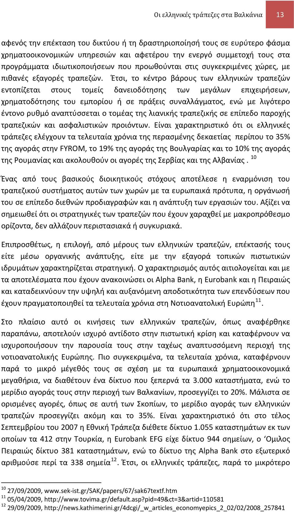 Έτσι, το κέντρο βάρους των ελληνικών τραπεζών εντοπίζεται στους τομείς δανειοδότησης των μεγάλων επιχειρήσεων, χρηματοδότησης του εμπορίου ή σε πράξεις συναλλάγματος, ενώ με λιγότερο έντονο ρυθμό