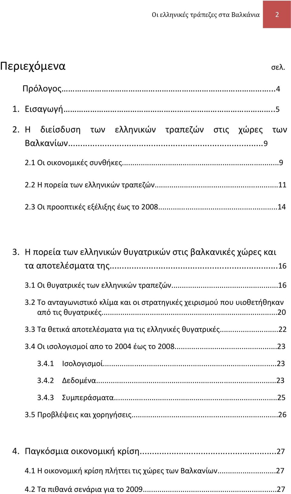 1 Οι θυγατρικές των ελληνικών τραπεζών...16 3.2 Το ανταγωνιστικό κλίμα και οι στρατηγικές χειρισμού που υιοθετήθηκαν από τις θυγατρικές...20 3.3 Τα θετικά αποτελέσματα για τις ελληνικές θυγατρικές.