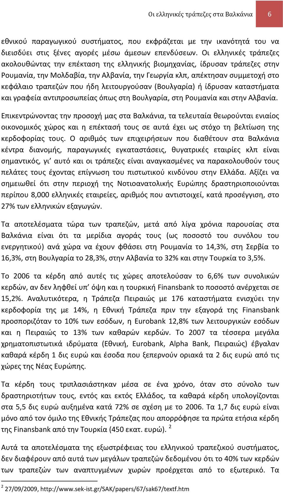 ήδη λειτουργούσαν (Βουλγαρία) ή ίδρυσαν καταστήματα και γραφεία αντιπροσωπείας όπως στη Βουλγαρία, στη Ρουμανία και στην Αλβανία.