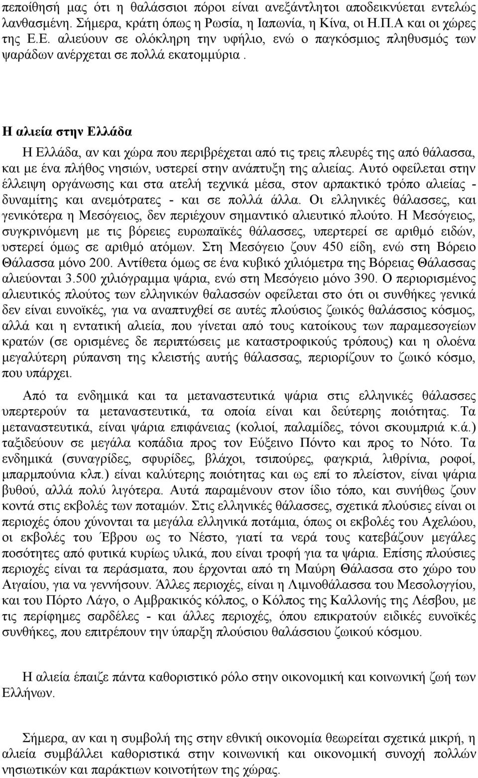 Η αλιεία στην Ελλάδα Η Ελλάδα, αν και χώρα που περιβρέχεται από τις τρεις πλευρές της από θάλασσα, και με ένα πλήθος νησιών, υστερεί στην ανάπτυξη της αλιείας.