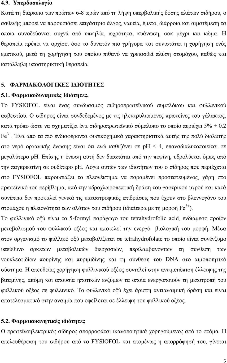 Η θεραπεία πρέπει να αρχίσει όσο το δυνατόν πιο γρήγορα και συνιστάται η χορήγηση ενός εμετικού, μετά τη χορήγηση του οποίου πιθανό να χρειασθεί πλύση στομάχου, καθώς και κατάλληλη υποστηρικτική