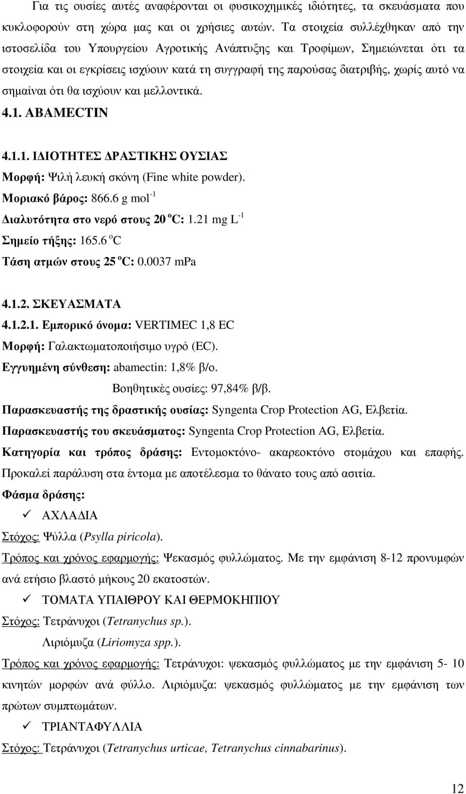 σηµαίναι ότι θα ισχύουν και µελλοντικά. 4.1. ABAMECTIN 4.1.1. Ι ΙΟΤΗΤΕΣ ΡΑΣΤΙΚΗΣ ΟΥΣΙΑΣ Μορφή: Ψιλή λευκή σκόνη (Fine white powder). Μοριακό βάρος: 866.6 g mol -1 ιαλυτότητα στο νερό στους 20 o C: 1.
