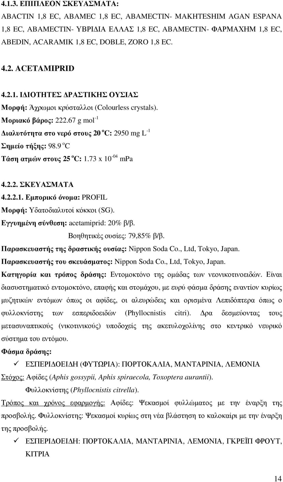 4.2. ACETAMIPRID 4.2.1. Ι ΙΟΤΗΤΕΣ ΡΑΣΤΙΚΗΣ ΟΥΣΙΑΣ Μορφή: Άχρωµοι κρύσταλλοι (Colourless crystals). Μοριακό βάρος: 222.67 g mol -1 ιαλυτότητα στο νερό στους 20 o C: 2950 mg L -1 Σηµείο τήξης: 98.