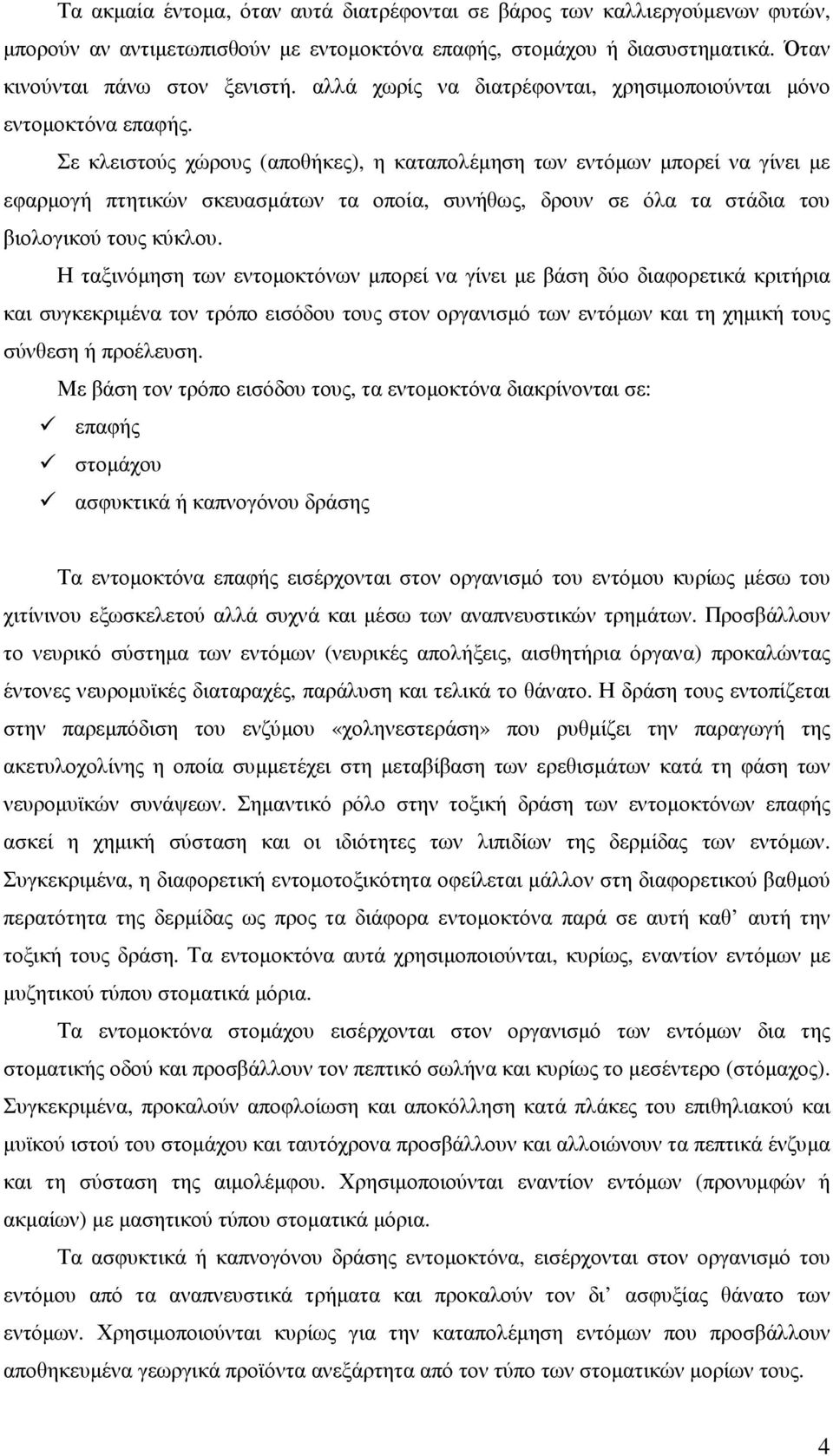 Σε κλειστούς χώρους (αποθήκες), η καταπολέµηση των εντόµων µπορεί να γίνει µε εφαρµογή πτητικών σκευασµάτων τα οποία, συνήθως, δρουν σε όλα τα στάδια του βιολογικού τους κύκλου.