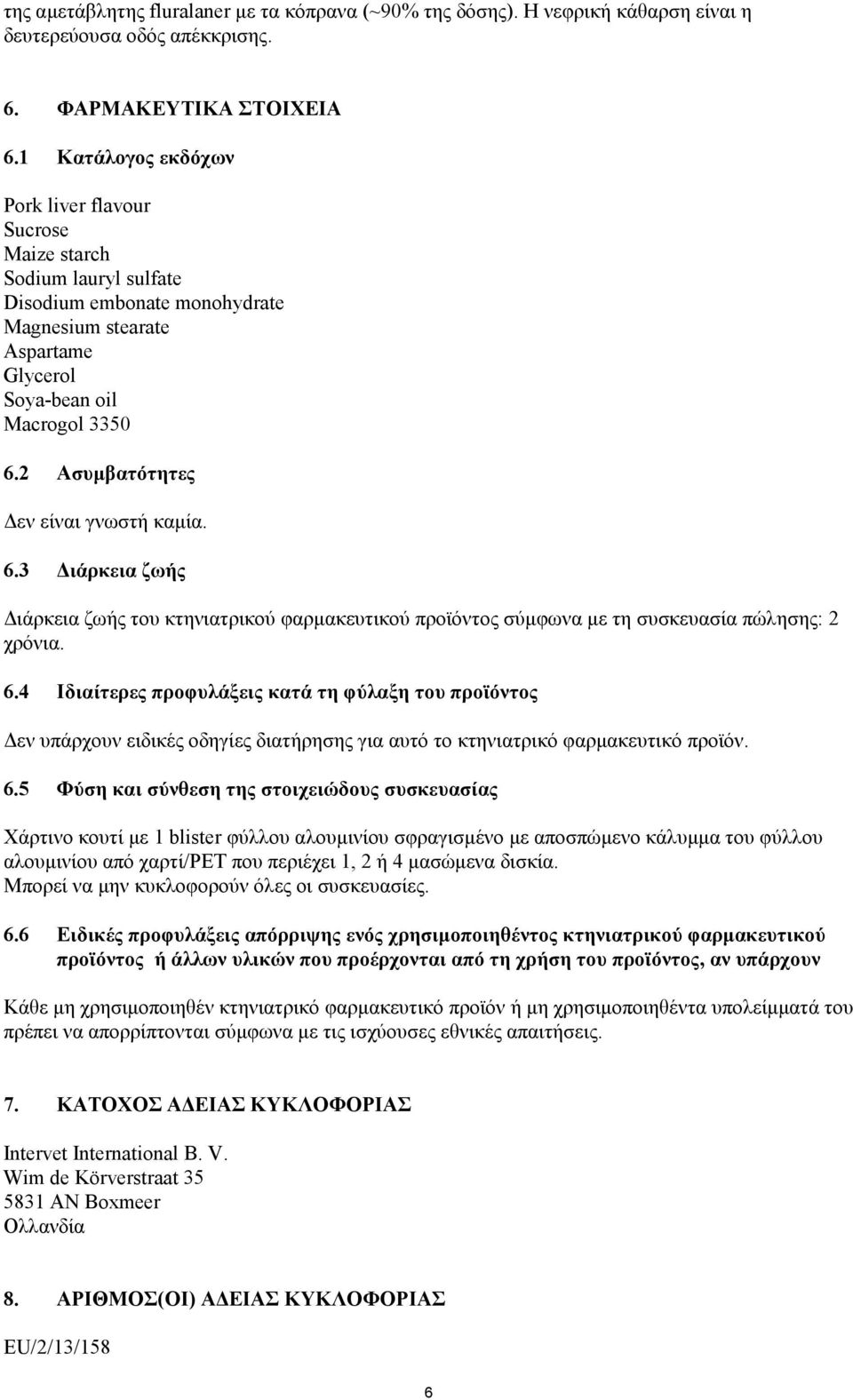 2 Ασυμβατότητες Δεν είναι γνωστή καμία. 6.3 Διάρκεια ζωής Διάρκεια ζωής του κτηνιατρικού φαρμακευτικού προϊόντος σύμφωνα με τη συσκευασία πώλησης: 2 χρόνια. 6.4 Ιδιαίτερες προφυλάξεις κατά τη φύλαξη του προϊόντος Δεν υπάρχουν ειδικές οδηγίες διατήρησης για αυτό το κτηνιατρικό φαρμακευτικό προϊόν.