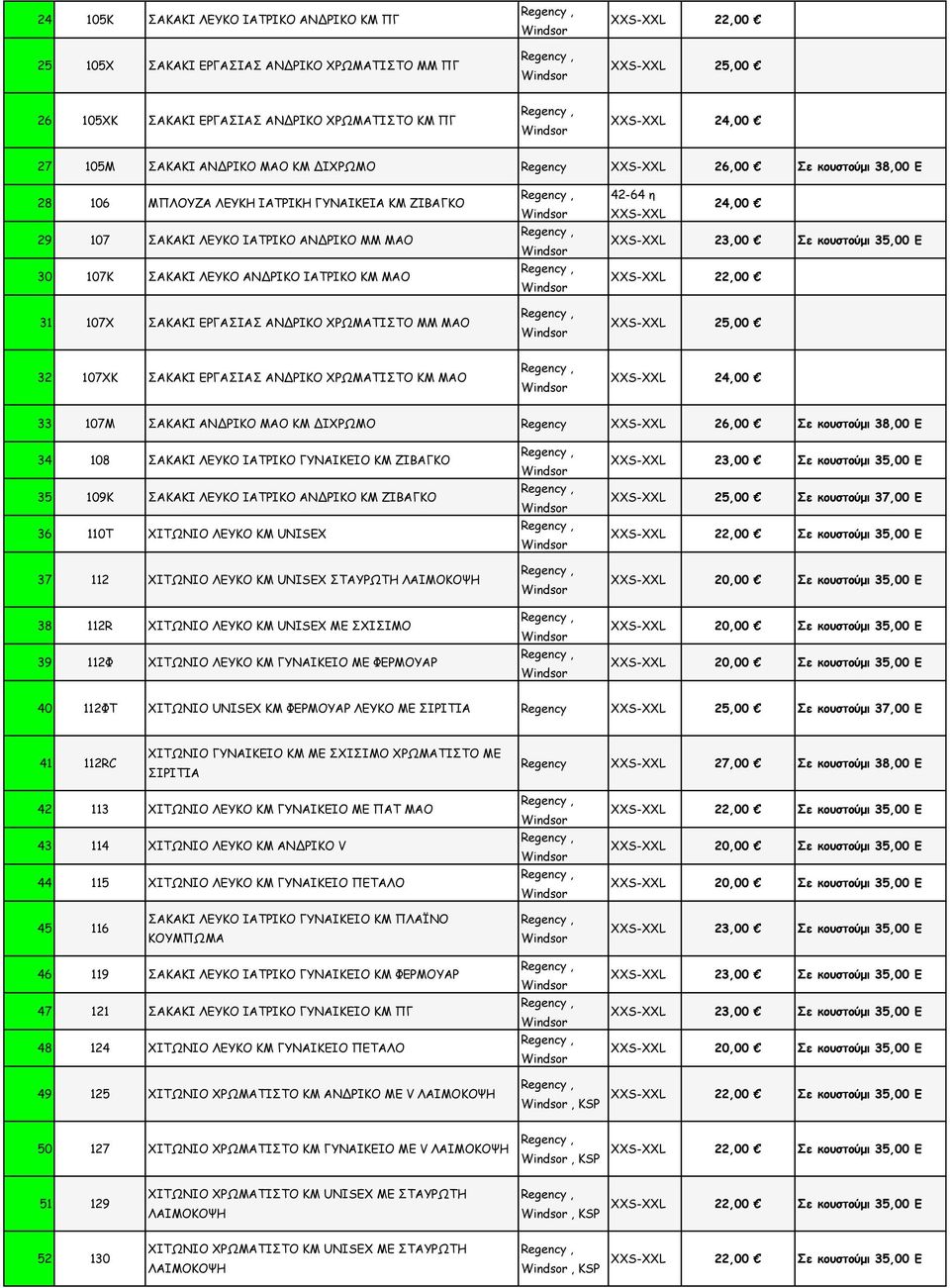 ΑΝΔΡΙΚΟ ΧΡΩΜΑΤΙΣΤΟ ΜΜ ΜΑΟ 42-64 η 24,00 23,00 Σε κουστούμι 35,00 Ε 22,00 25,00 32 107ΧΚ ΣΑΚΑΚΙ ΕΡΓΑΣΙΑΣ ΑΝΔΡΙΚΟ ΧΡΩΜΑΤΙΣΤΟ ΚΜ ΜΑΟ 24,00 33 107Μ ΣΑΚΑΚΙ ΑΝΔΡΙΚΟ ΜΑΟ ΚΜ ΔΙΧΡΩΜΟ Regency 26,00 Σε