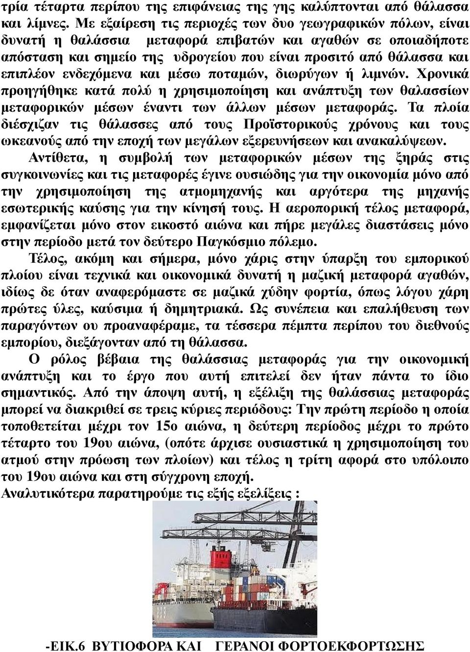 ενδεχόμενα και μέσω ποταμών, διωρύγων ή λιμνών. Χρονικά προηγήθηκε κατά πολύ η χρησιμοποίηση και ανάπτυξη των θαλασσίων μεταφορικών μέσων έναντι των άλλων μέσων μεταφοράς.