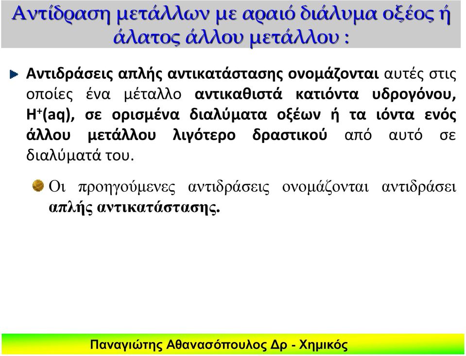 + (aq), σε ορισμένα διαλύματα οξέων ή τα ιόντα ενός άλλου μετάλλου λιγότερο δραστικού από