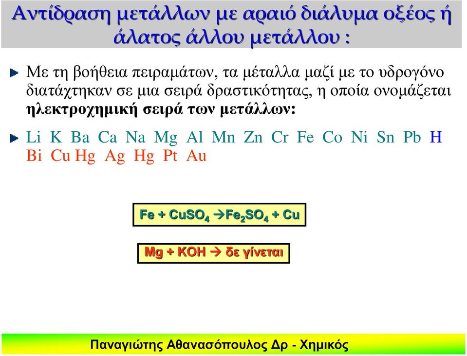 η οποία ονομάζεται ηλεκτροχημική σειρά των μετάλλων: Li K Ba Ca Na Mg Al Mn Zn Cr