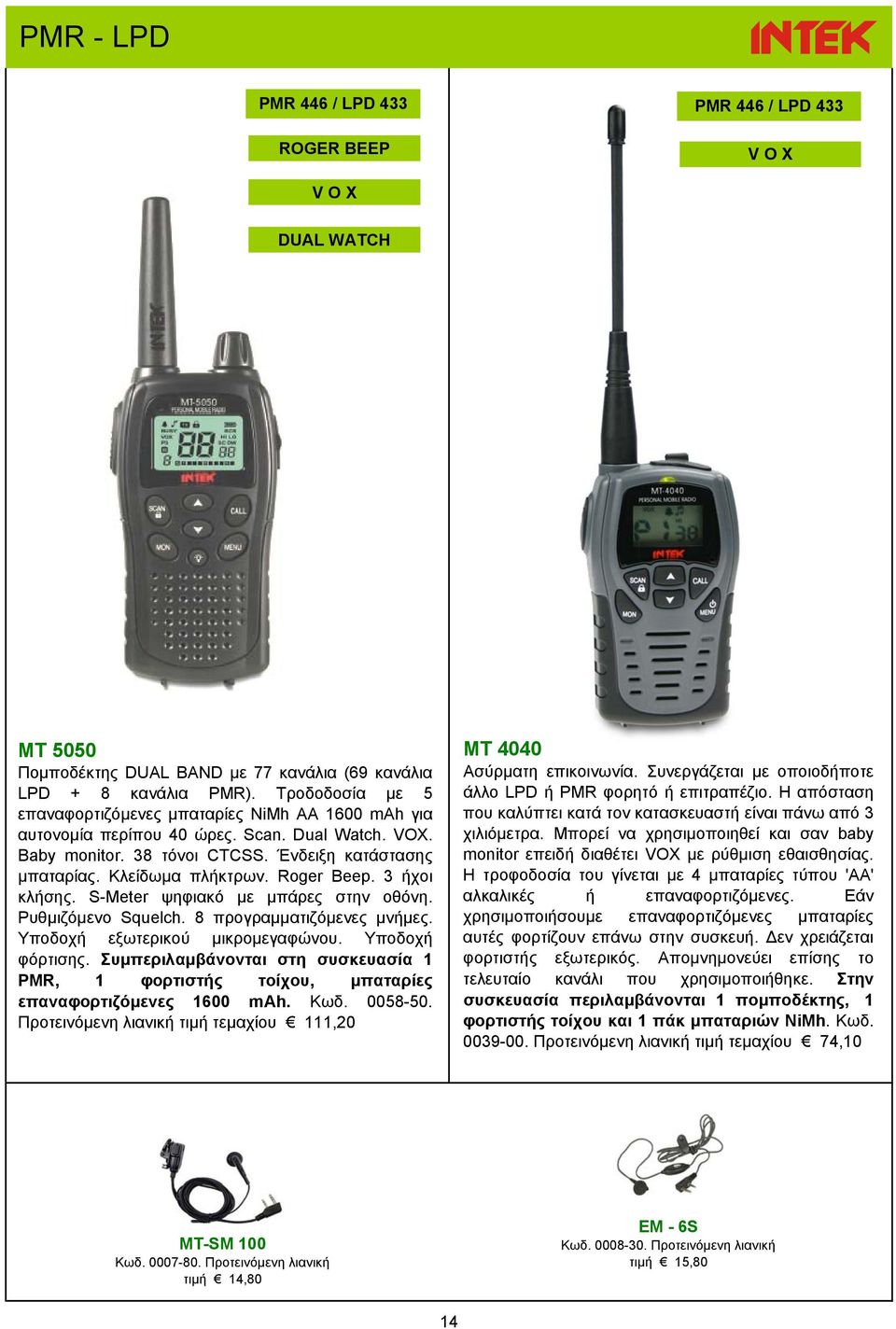 Roger Beep. 3 ήχοι κλήσης. S-Meter ψηφιακό με μπάρες στην οθόνη. Ρυθμιζόμενο Squelch. 8 προγραμματιζόμενες μνήμες. Υποδοχή εξωτερικού μικρομεγαφώνου. Υποδοχή φόρτισης.