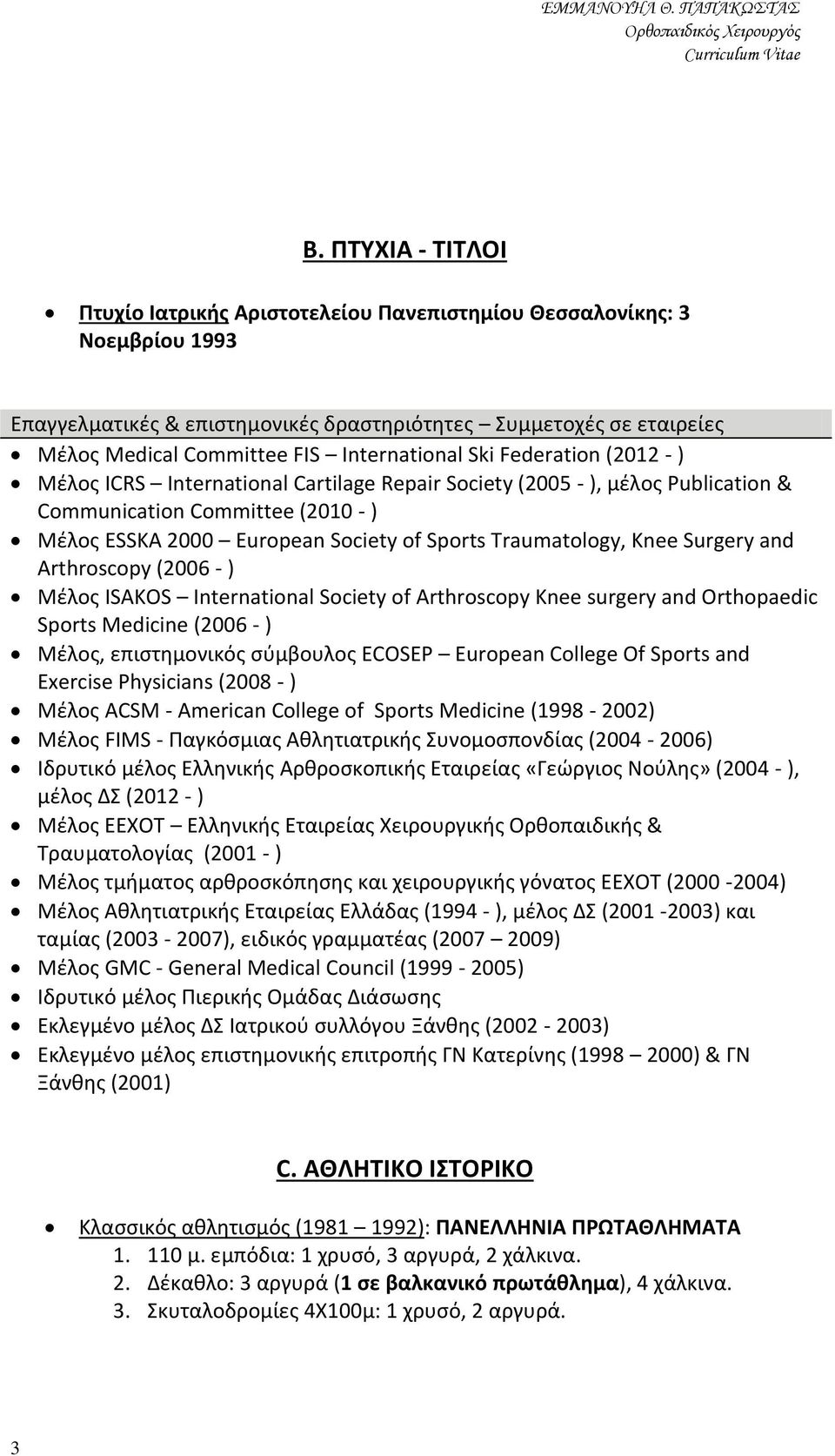 Surgery and Arthroscopy (2006 - ) Μέλος ISAKOS International Society of Arthroscopy Knee surgery and Orthopaedic Sports Medicine (2006 - ) Μέλος, επιστημονικός σύμβουλος ECOSEP European College Of