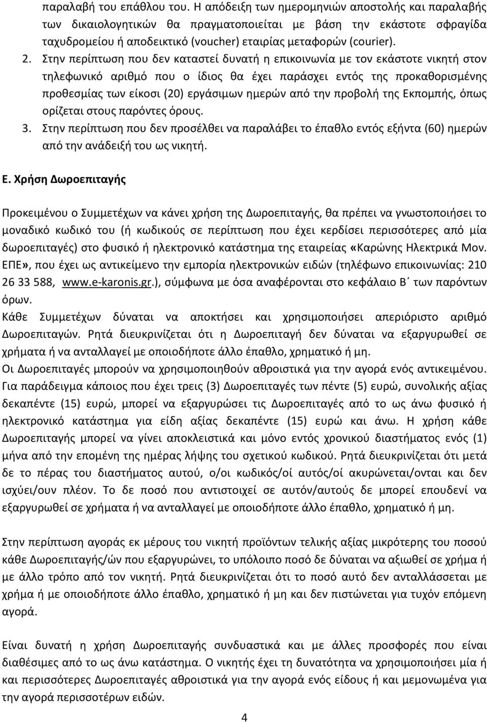 Στην περίπτωση που δεν καταστεί δυνατή η επικοινωνία με τον εκάστοτε νικητή στον τηλεφωνικό αριθμό που ο ίδιος θα έχει παράσχει εντός της προκαθορισμένης προθεσμίας των είκοσι (20) εργάσιμων ημερών