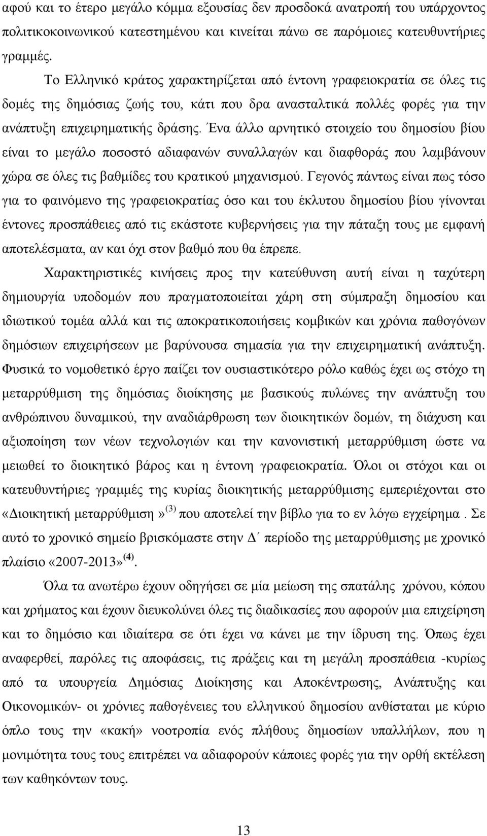 Ένα άλλο αρνητικό στοιχείο του δημοσίου βίου είναι το μεγάλο ποσοστό αδιαφανών συναλλαγών και διαφθοράς που λαμβάνουν χώρα σε όλες τις βαθμίδες του κρατικού μηχανισμού.