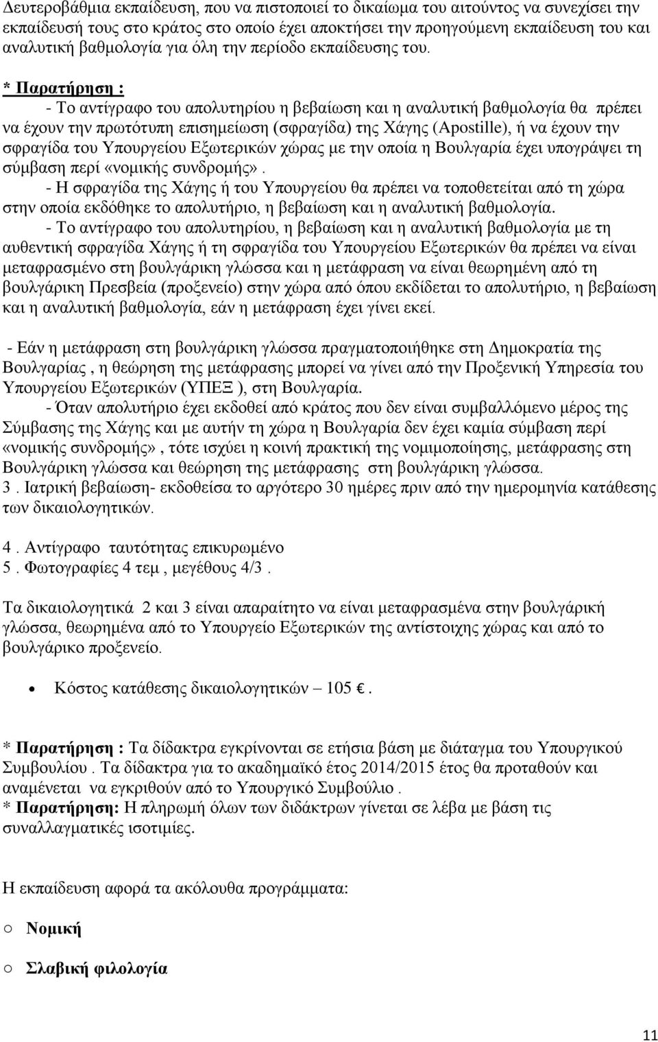 * Παρατήρηση : - Το αντίγραφο του απολυτηρίου η βεβαίωση και η αναλυτική βαθμολογία θα πρέπει να έχουν την πρωτότυπη επισημείωση (σφραγίδα) της Χάγης (Apostille), ή να έχουν την σφραγίδα του