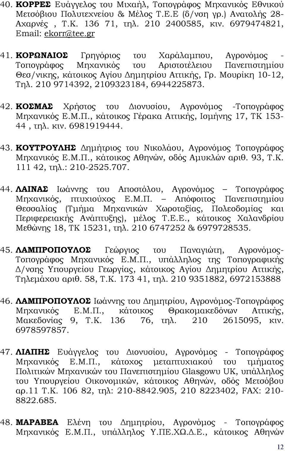 210 9714392, 2109323184, 6944225873. 42. ΚΟΣΜΑΣ Χρήστος του Διονυσίου, Αγρονόμος -Τοπογράφος Μηχανικός Ε.Μ.Π., κάτοικος Γέρακα Αττικής, Ισμήνης 17, ΤΚ 153-44, τηλ. κιν. 6981919444. 43.