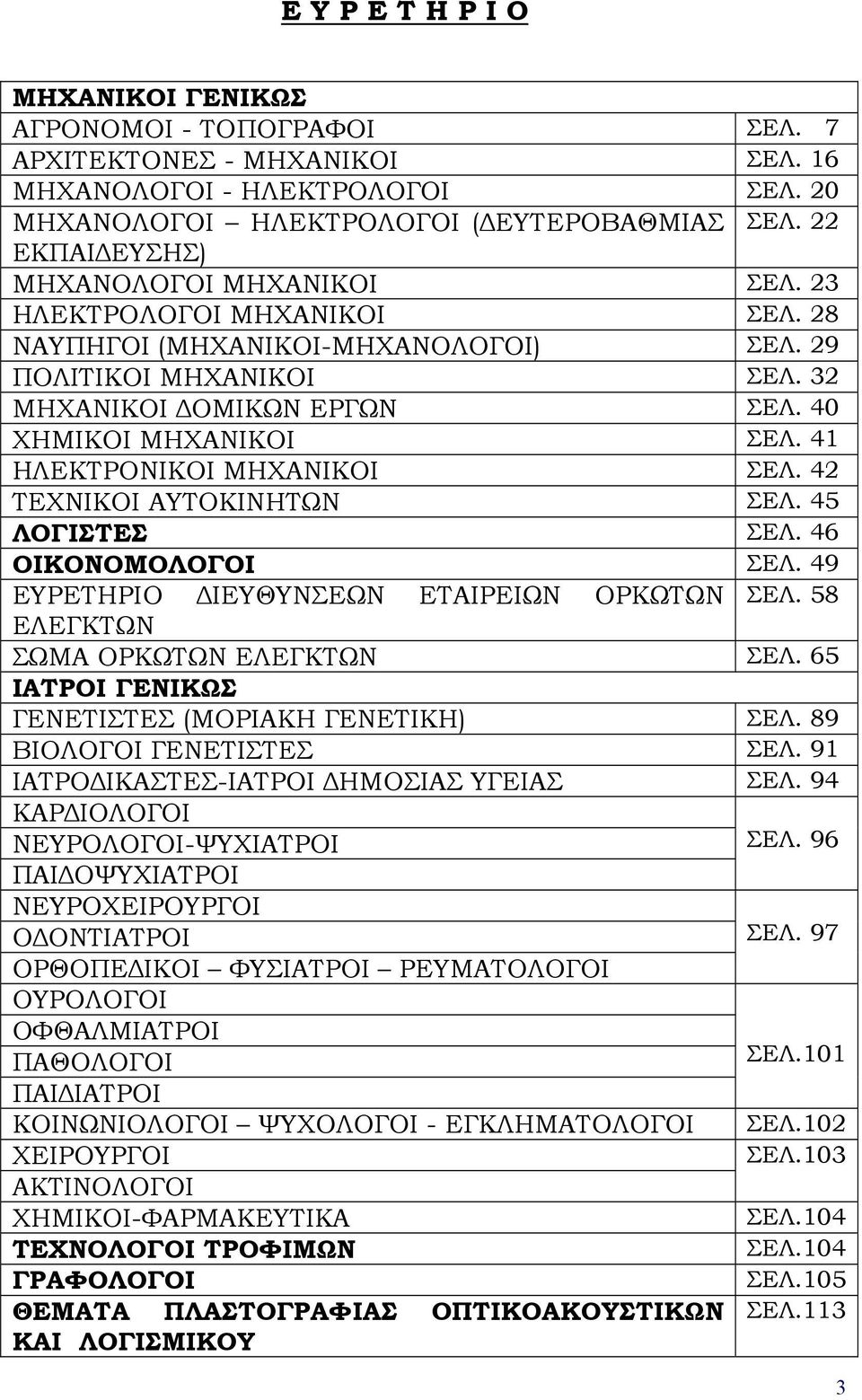 41 ΗΛΕΚΤΡΟΝΙΚΟΙ ΜΗΧΑΝΙΚΟΙ ΣΕΛ. 42 ΤΕΧΝΙΚΟΙ AΥΤΟΚΙΝΗΤΩΝ ΣΕΛ. 45 ΛΟΓΙΣΤΕΣ ΣΕΛ. 46 ΟΙΚΟΝΟΜΟΛΟΓΟΙ ΣΕΛ. 49 ΕΥΡΕΤΗΡΙΟ ΔΙΕΥΘΥΝΣΕΩΝ ΕΤΑΙΡΕΙΩΝ ΟΡΚΩΤΩΝ ΣΕΛ. 58 ΕΛΕΓΚΤΩΝ ΣΩΜΑ ΟΡΚΩΤΩΝ ΕΛΕΓΚΤΩΝ ΣΕΛ.