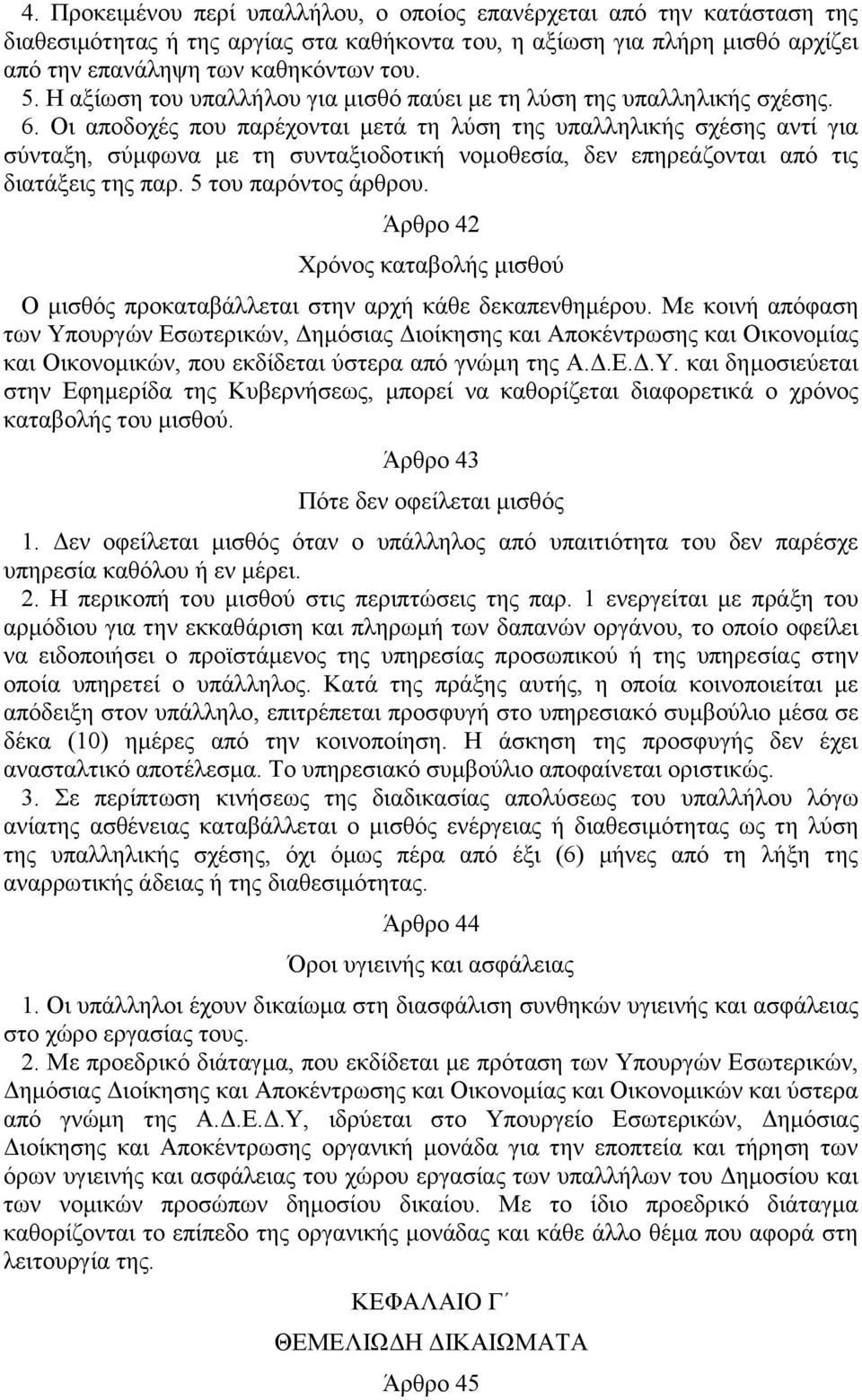 Οι αποδοχές που παρέχονται μετά τη λύση της υπαλληλικής σχέσης αντί για σύνταξη, σύμφωνα με τη συνταξιοδοτική νομοθεσία, δεν επηρεάζονται από τις διατάξεις της παρ. 5 του παρόντος άρθρου.