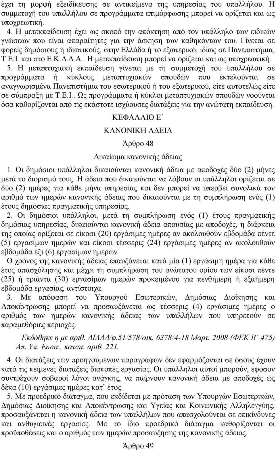 Γίνεται σε φορείς δημόσιους ή ιδιωτικούς, στην Ελλάδα ή το εξωτερικό, ιδίως σε Πανεπιστήμια, Τ.Ε.Ι. και στο Ε.Κ.Δ.Δ.Α.. Η μετεκπαίδευση μπορεί να ορίζεται και ως υποχρεωτική. 5.