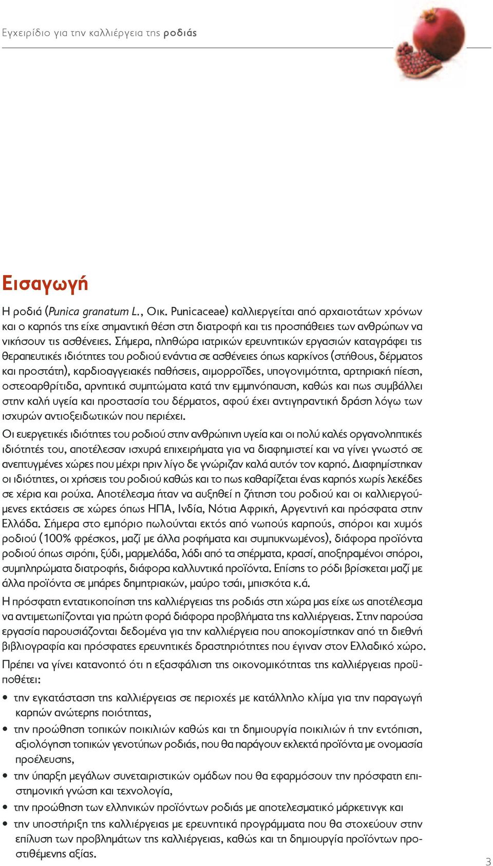 Σήμερα, πληθώρα ιατρικών ερευνητικών εργασιών καταγράφει τις θεραπευτικές ιδιότητες του ροδιού ενάντια σε ασθένειες όπως καρκίνος (στήθους, δέρματος και προστάτη), καρδιοαγγειακές παθήσεις,