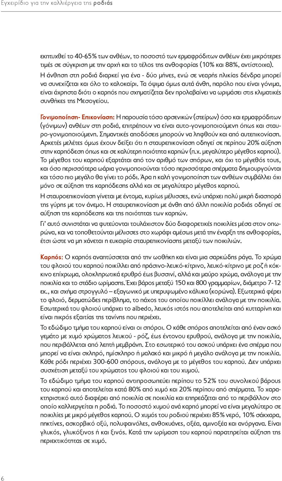 Τα όψιμα όμως αυτά άνθη, παρόλο που είναι γόνιμα, είναι άχρηστα διότι ο καρπός που σχηματίζεται δεν προλαβαίνει να ωριμάσει στις κλιματικές συνθήκες της Μεσογείου.