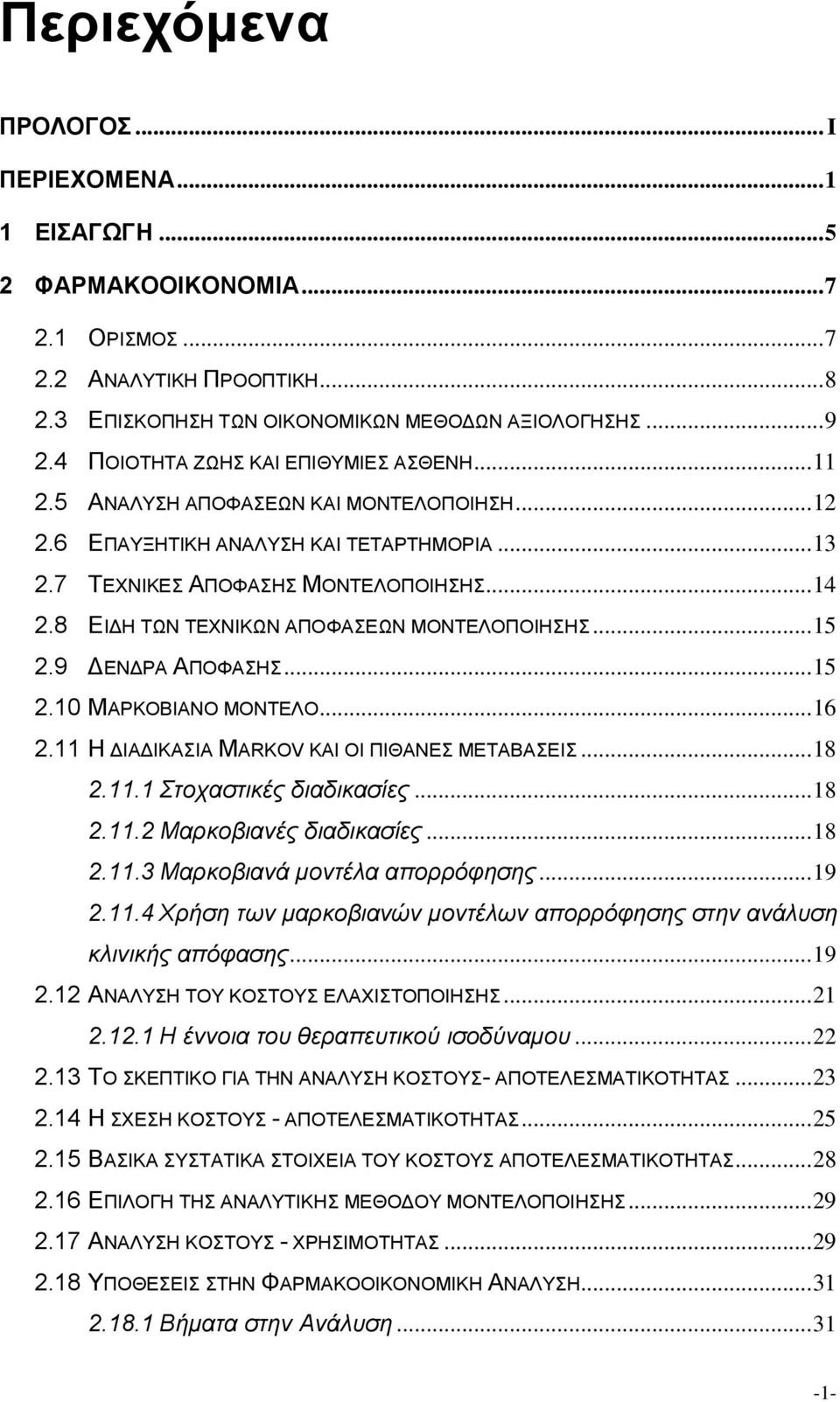 8 ΕΙΔΗ ΤΩΝ ΤΕΧΝΙΚΩΝ ΑΠΟΦΑΣΕΩΝ ΜΟΝΤΕΛΟΠΟΙΗΣΗΣ... 15 2.9 ΔΕΝΔΡΑ ΑΠΟΦΑΣΗΣ... 15 2.10 ΜΑΡΚΟΒΙΑΝΟ ΜΟΝΤΕΛΟ... 16 2.11 Η ΔΙΑΔΙΚΑΣΙΑ MARKOV ΚΑΙ ΟΙ ΠΙΘΑΝΕΣ ΜΕΤΑΒΑΣΕΙΣ... 18 2.11.1 Στοχαστικές διαδικασίες.