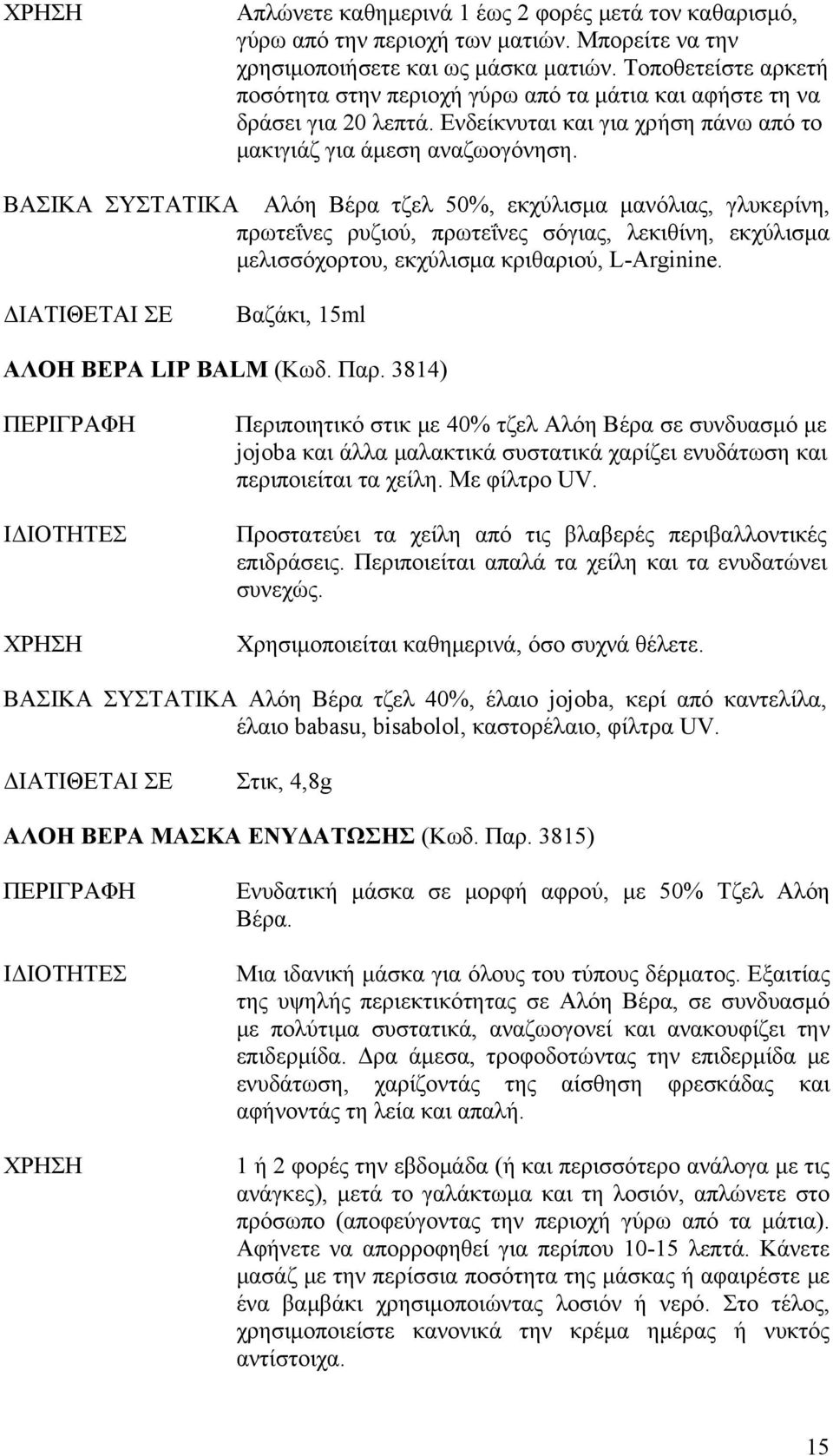 ΒΑΣΙΚΑ ΣΥΣΤΑΤΙΚΑ Αλόη Βέρα τζελ 50%, εκχύλισμα μανόλιας, γλυκερίνη, πρωτεΐνες ρυζιού, πρωτεΐνες σόγιας, λεκιθίνη, εκχύλισμα μελισσόχορτου, εκχύλισμα κριθαριού, L-Arginine.