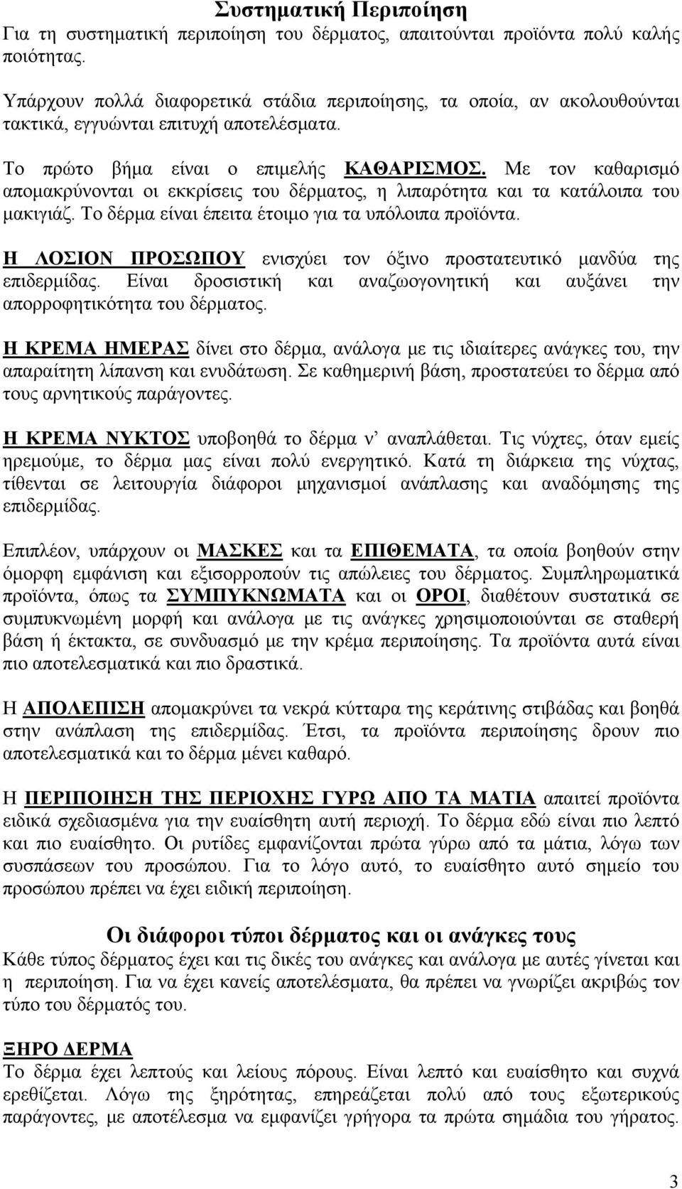 Με τον καθαρισμό απομακρύνονται οι εκκρίσεις του δέρματος, η λιπαρότητα και τα κατάλοιπα του μακιγιάζ. Το δέρμα είναι έπειτα έτοιμο για τα υπόλοιπα προϊόντα.