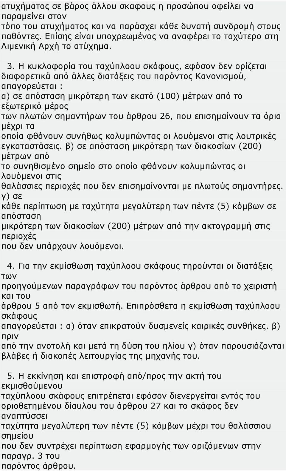 Η κυκλοφορία του ταχύπλοου σκάφους, εφόσον δεν ορίζεται διαφορετικά από άλλες διατάξεις του παρόντος Κανονισμού, απαγορεύεται : α) σε απόσταση μικρότερη των εκατό (100) μέτρων από το εξωτερικό μέρος
