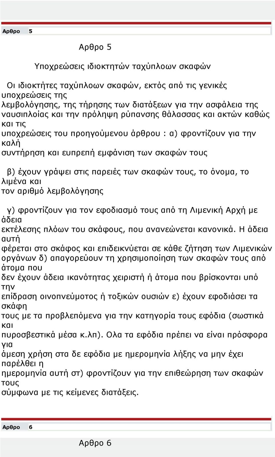 των σκαφών τους, το όνομα, το λιμένα και τον αριθμό λεμβολόγησης γ) φροντίζουν για τον εφοδιασμό τους από τη Λιμενική Αρχή με άδεια εκτέλεσης πλόων του σκάφους, που ανανεώνεται κανονικά.