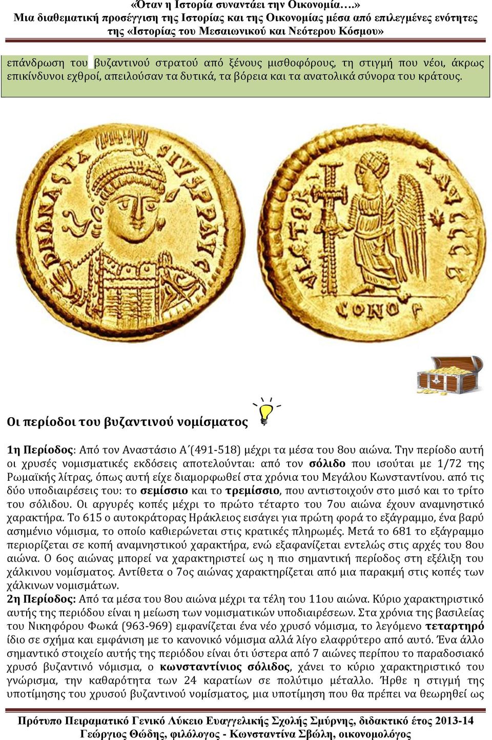 Την περίοδο αυτή οι χρυσές νομισματικές εκδόσεις αποτελούνται: από τον σόλιδο που ισούται με 1/72 της Ρωμαϊκής λίτρας, όπως αυτή είχε διαμορφωθεί στα χρόνια του Μεγάλου Κωνσταντίνου.