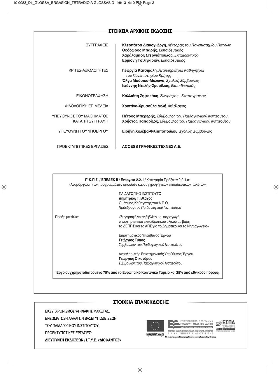 Kαθηγήτρια του Πανεπιστημίου Kρήτης Όλγα Mούσιου-Mυλωνά, Σχολική Σύμβουλος Iωάννης Nτελής-Σμυρίλιος, Eκπαιδευτικός Kαλλιόπη Σηφακάκη, Zωγράφος - Σκιτσογράφος Xριστίνα-Xρυσούλα Δελή, Φιλόλογος Πέτρος