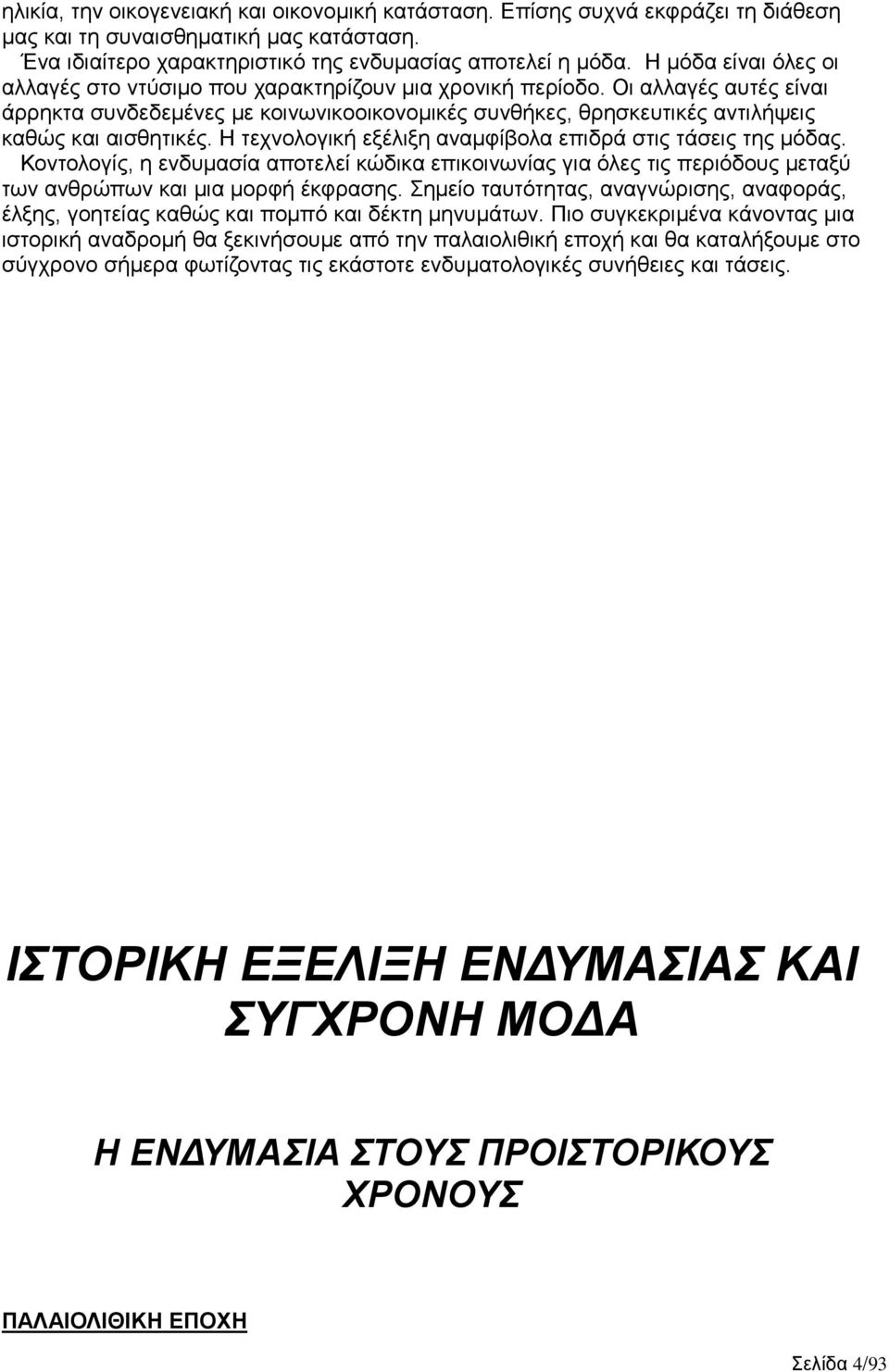 Οι αλλαγές αυτές είναι άρρηκτα συνδεδεμένες με κοινωνικοοικονομικές συνθήκες, θρησκευτικές αντιλήψεις καθώς και αισθητικές. Η τεχνολογική εξέλιξη αναμφίβολα επιδρά στις τάσεις της μόδας.