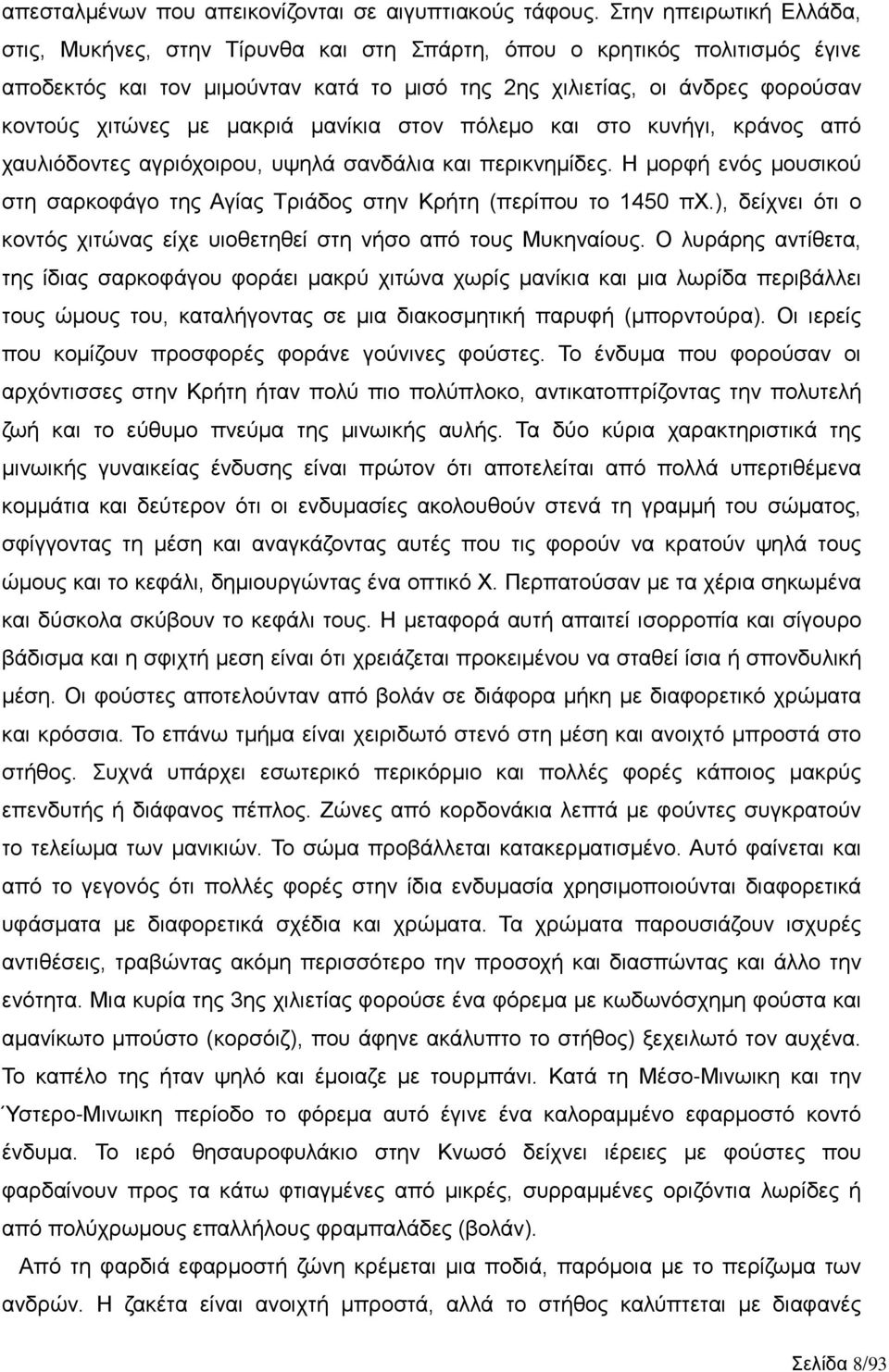 μακριά μανίκια στον πόλεμο και στο κυνήγι, κράνος από χαυλιόδοντες αγριόχοιρου, υψηλά σανδάλια και περικνημίδες. Η μορφή ενός μουσικού στη σαρκοφάγο της Αγίας Τριάδος στην Κρήτη (περίπου το 1450 πχ.