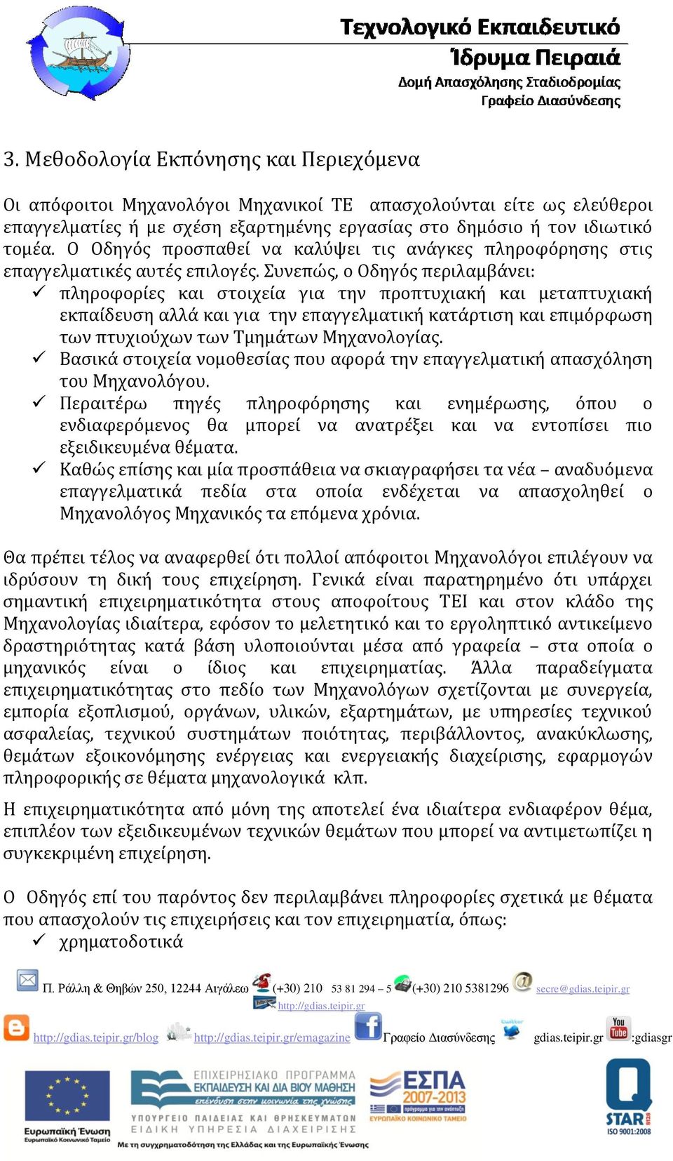 Συνεπώς, ο Οδηγός περιλαμβάνει: πληροφορίες και στοιχεία για την προπτυχιακή και μεταπτυχιακή εκπαίδευση αλλά και για την επαγγελματική κατάρτιση και επιμόρφωση των πτυχιούχων των Τμημάτων