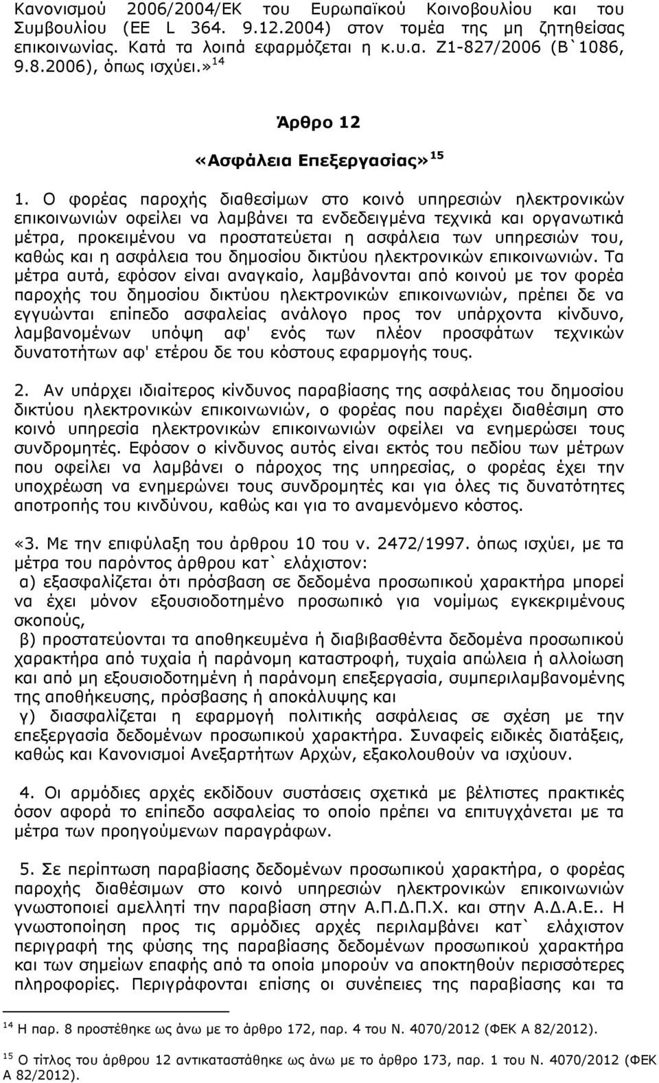 Ο φορέας παροχής διαθεσίµων στο κοινό υπηρεσιών ηλεκτρονικών επικοινωνιών οφείλει να λαµβάνει τα ενδεδειγµένα τεχνικά και οργανωτικά µέτρα, προκειµένου να προστατεύεται η ασφάλεια των υπηρεσιών του,