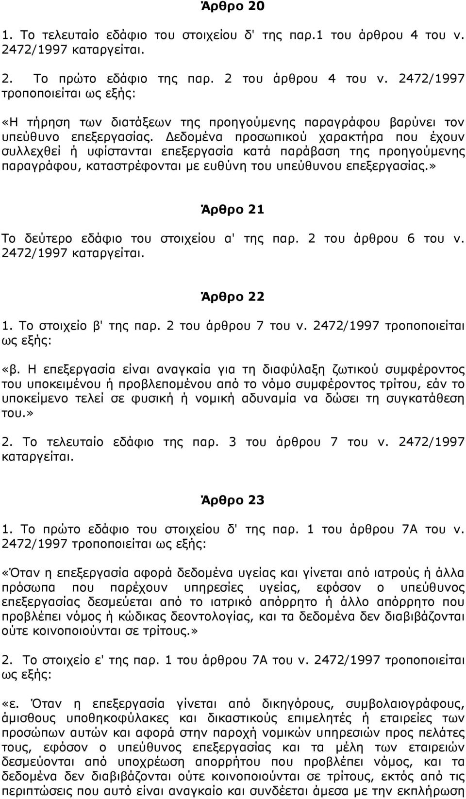 εδοµένα προσωπικού χαρακτήρα που έχουν συλλεχθεί ή υφίστανται επεξεργασία κατά παράβαση της προηγούµενης παραγράφου, καταστρέφονται µε ευθύνη του υπεύθυνου επεξεργασίας.