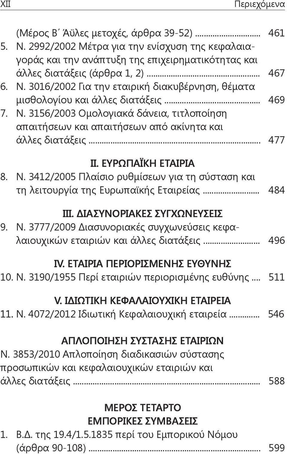 .. 477 ΙΙ. ΕΥΡΩΠΑΪΚΗ ΕΤΑΙΡΙΑ 8. Ν. 3412/2005 Πλαίσιο ρυθμίσεων για τη σύσταση και τη λειτουργία της Ευρωπαϊκής Εταιρείας... 484 ΙΙΙ. ΔΙΑΣΥΝΟΡΙΑΚΕΣ ΣΥΓΧΩΝΕΥΣΕΙΣ 9. Ν. 3777/2009 Διασυνοριακές συγχωνεύσεις κεφαλαιουχικών εταιριών και άλλες διατάξεις.