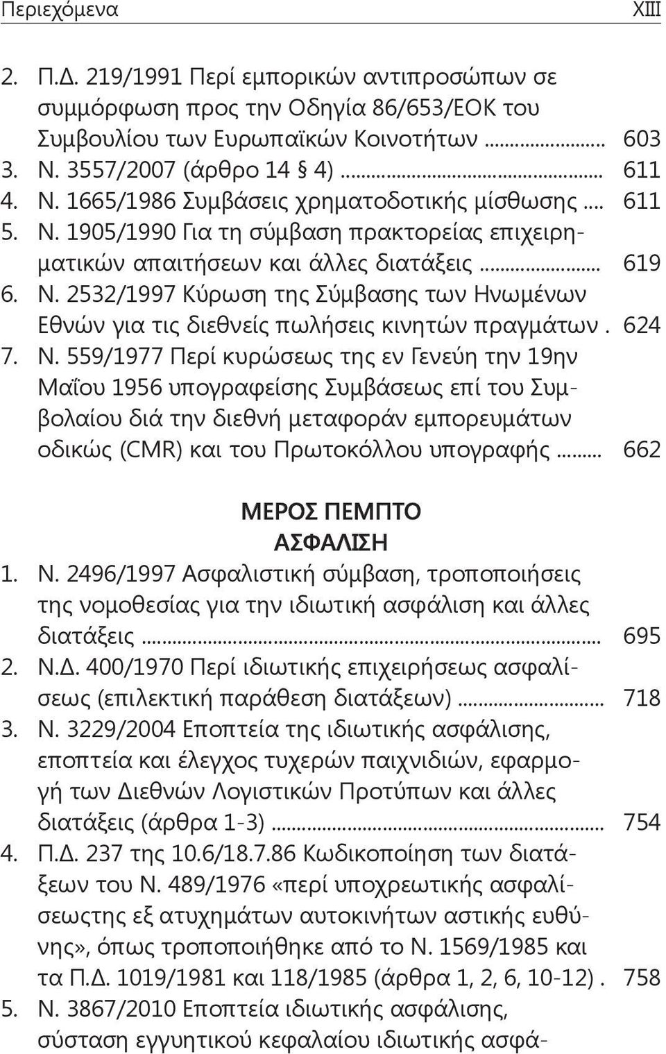 624 7. Ν. 559/1977 Περί κυρώσεως της εν Γενεύη την 19ην Μαΐου 1956 υπογραφείσης Συμβάσεως επί του Συμβολαίου διά την διεθνή μεταφοράν εμπορευμάτων οδικώς (CMR) και του Πρωτοκόλλου υπογραφής.