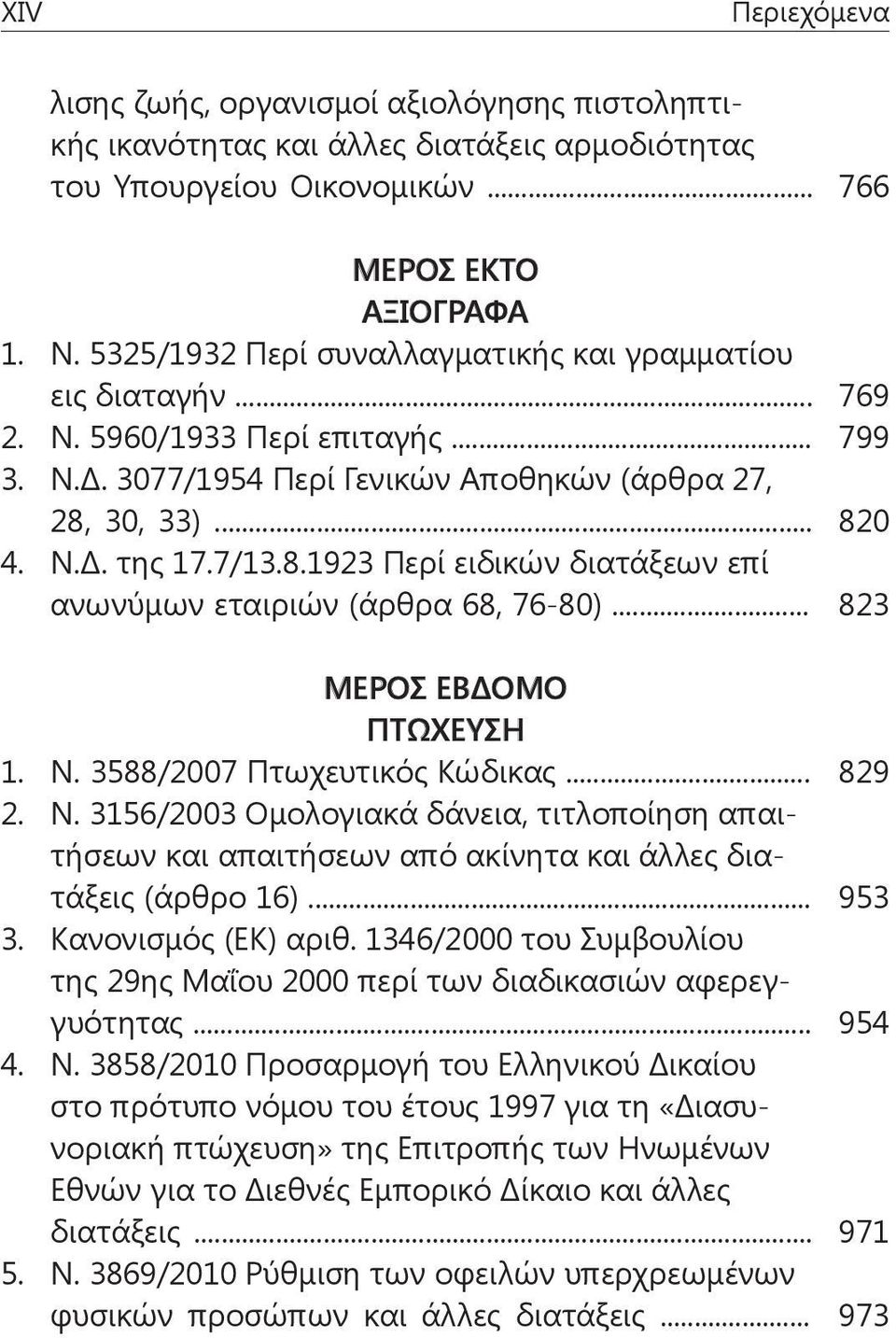 30, 33)... 820 4. Ν.Δ. της 17.7/13.8.1923 Περί ειδικών διατάξεων επί ανωνύμων εταιριών (άρθρα 68, 76-80)... 823 ΜΕΡΟΣ ΕΒΔΟΜΟ ΠΤΩΧΕΥΣΗ 1. Ν. 3588/2007 Πτωχευτικός Κώδικας... 829 2. Ν. 3156/2003 Ομολογιακά δάνεια, τιτλοποίηση απαιτήσεων και απαιτήσεων από ακίνητα και άλλες διατάξεις (άρθρο 16).