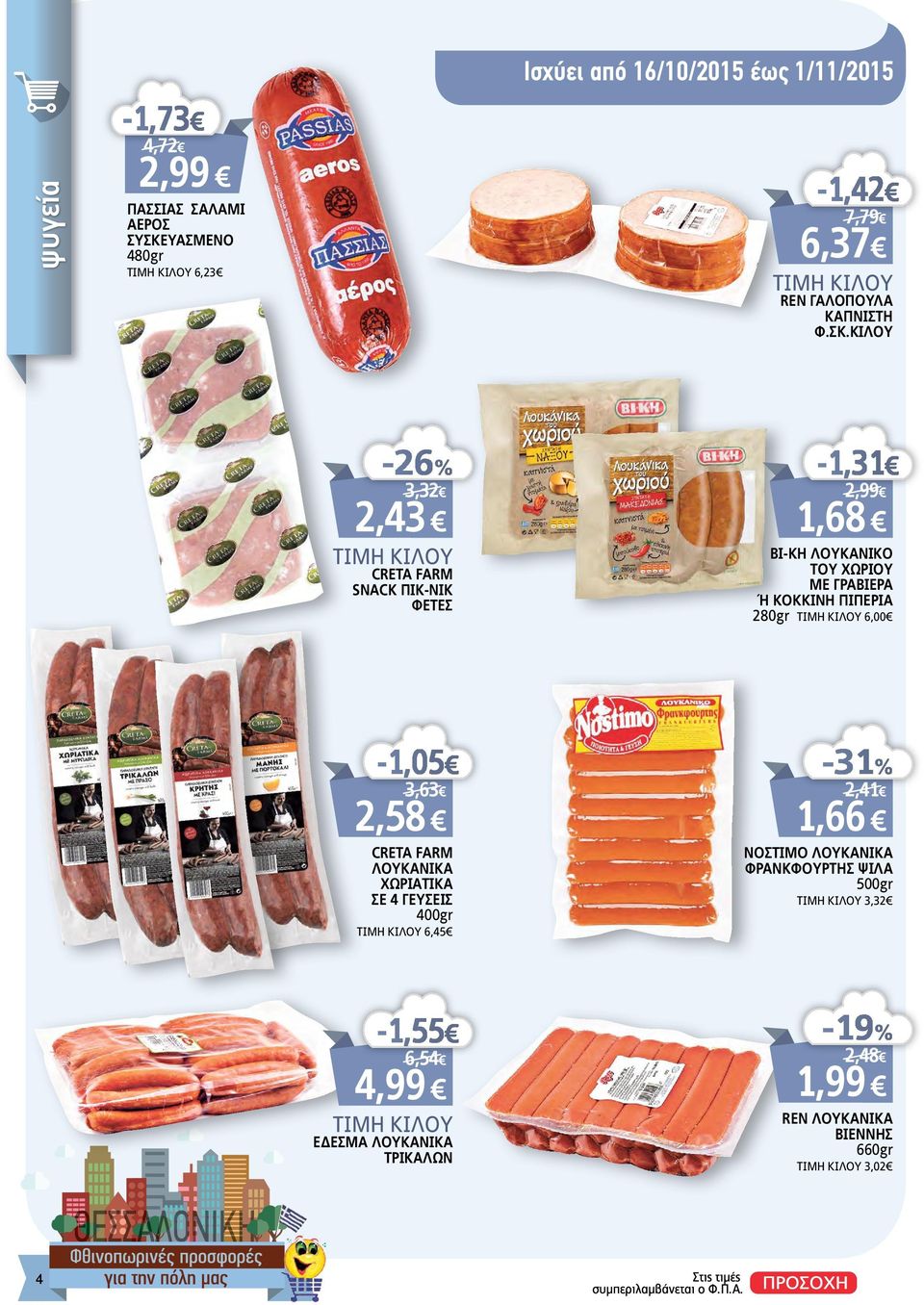 ΚΙΛΟΥ -26% 3,32 2,43 ΤΙΜΗ KIΛΟΥ CRETA FARM SNACK ΠΙΚ-ΝΙΚ ΦΕΤΕΣ -1,31 2,99 1,68 ΒΙ-ΚΗ ΛΟΥΚΑΝΙΚΟ TOY XΩΡΙΟΥ ΜΕ ΓΡΑΒΙΕΡΑ Ή ΚΟΚΚΙΝΗ ΠΙΠΕΡΙΑ 280gr ΤΙΜΗ