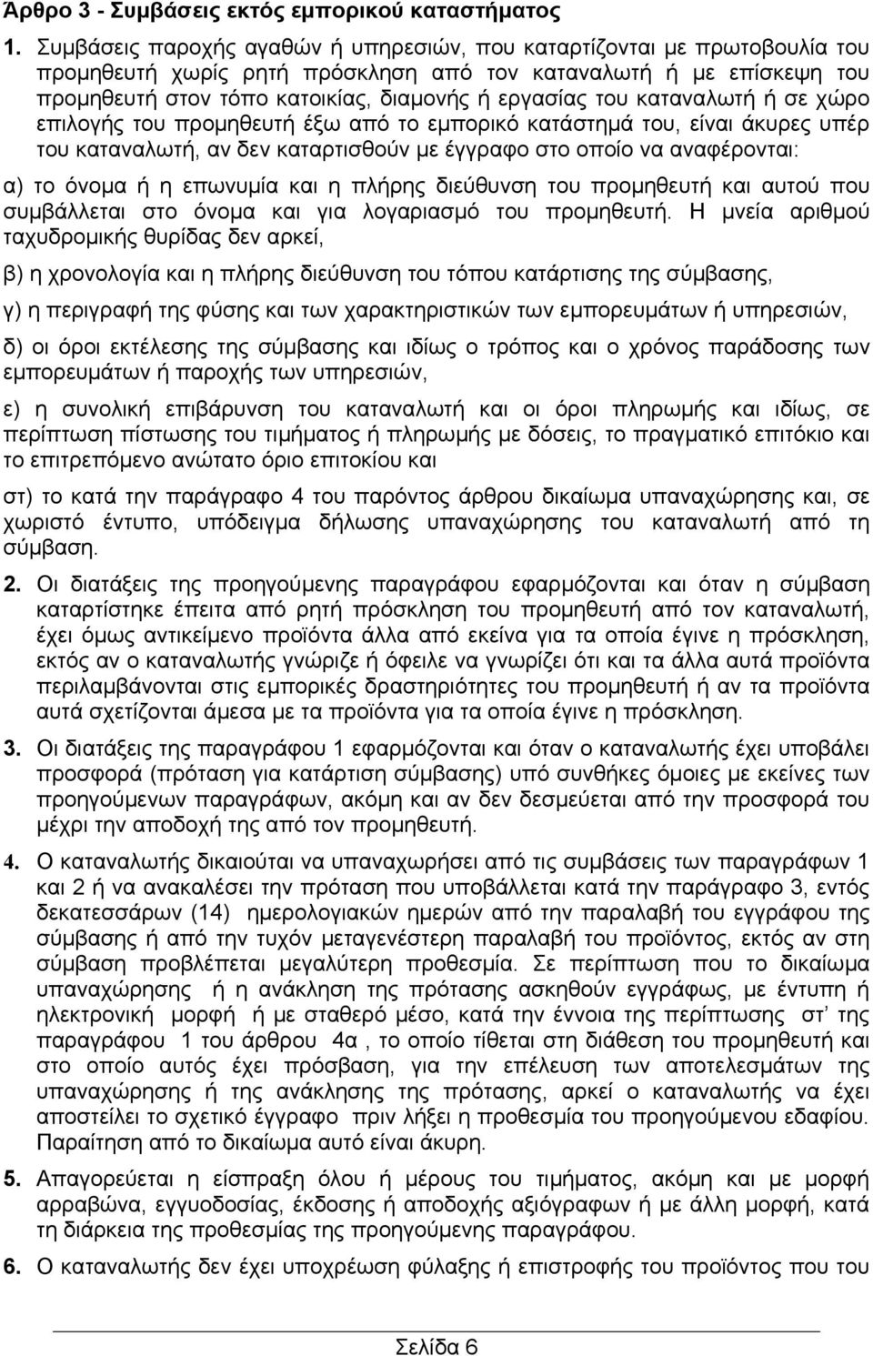 καταναλωτή ή σε χώρο επιλογής του προμηθευτή έξω από το εμπορικό κατάστημά του, είναι άκυρες υπέρ του καταναλωτή, αν δεν καταρτισθούν με έγγραφο στο οποίο να αναφέρονται: α) το όνομα ή η επωνυμία και