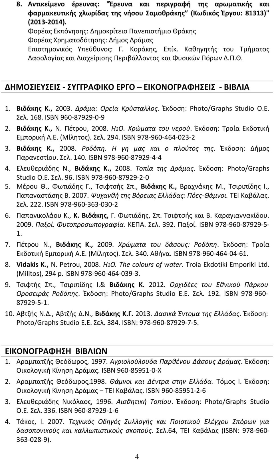 Βιδάκης Κ., 2003. Δράμα: Ορεία Κρύσταλλος. Έκδοση: Photo/Graphs Studio Ο.Ε. Σελ. 168. ISBN 960-87929-0-9 2. Βιδάκης Κ., Ν. Πέτρου, 2008. H2O. Χρώματα του νερού. Έκδοση: Τροία Εκδοτική Εμπορική Α.Ε. (Μίλητος).