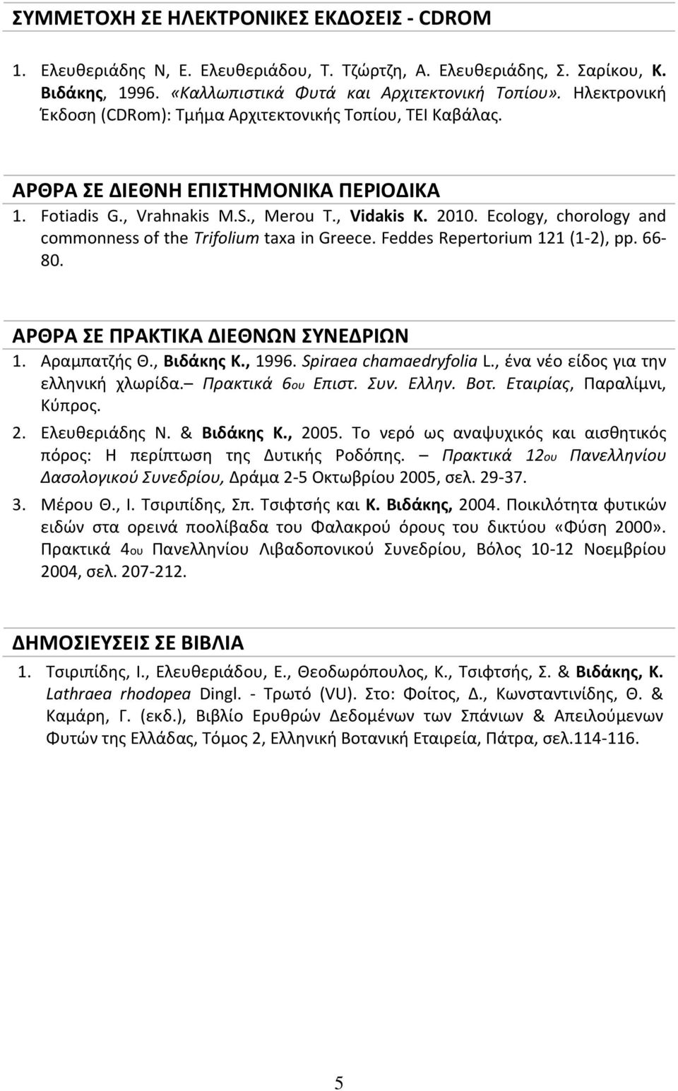 Ecology, chorology and commonness of the Trifolium taxa in Greece. Feddes Repertorium 121 (1-2), pp. 66-80. ΑΡΘΡΑ ΣΕ ΠΡΑΚΤΙΚΑ ΔΙΕΘΝΩΝ ΣΥΝΕΔΡΙΩΝ 1. Αραμπατζής Θ., Βιδάκης Κ., 1996.