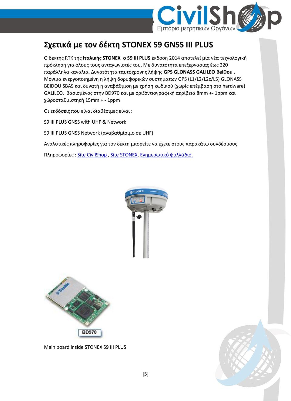 Μόνιμα ενεργοποιημένη η λήψη δορυφορικών συστημάτων GPS (L1/L2/L2c/L5) GLONASS BEIDOU SBAS και δυνατή η αναβάθμιση με χρήση κωδικού (χωρίς επέμβαση στο hardware) GALILEO.
