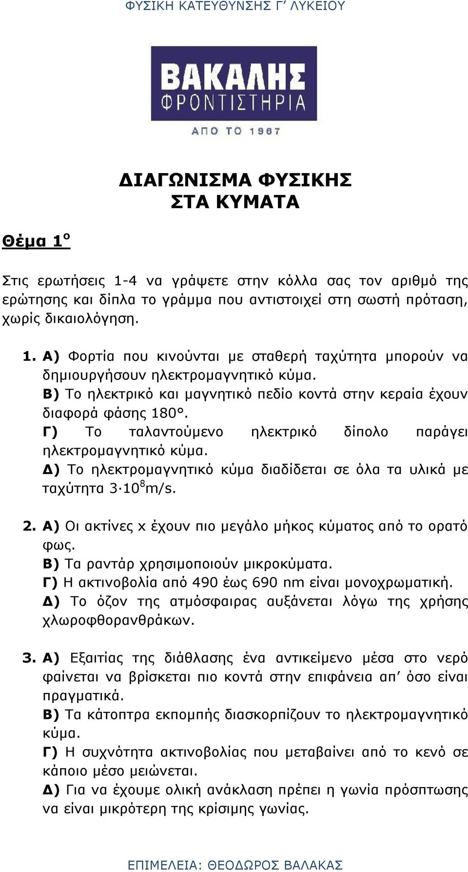 Δ) Το ηλεκτρομαγνητικό κύμα διαδίδεται σε όλα τα υλικά με ταχύτητα 3 10 8 m/s. 2. Α) Οι ακτίνες x έχουν πιο μεγάλο μήκος κύματος από το ορατό φως. Β) Τα ραντάρ χρησιμοποιούν μικροκύματα.