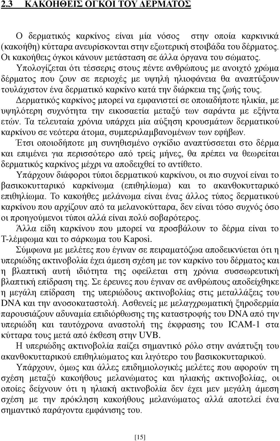 Υπολογίζεται ότι τέσσερις στους πέντε ανθρώπους με ανοιχτό χρώμα δέρματος που ζουν σε περιοχές με υψηλή ηλιοφάνεια θα αναπτύξουν τουλάχιστον ένα δερματικό καρκίνο κατά την διάρκεια της ζωής τους.