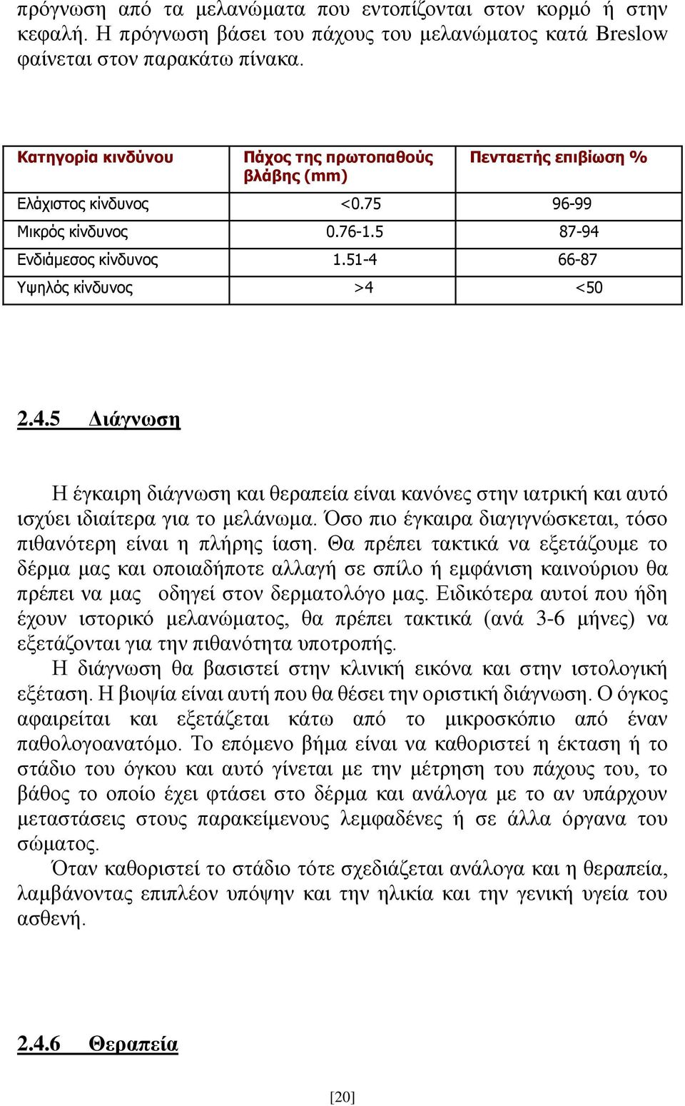 Ενδιάμεσος κίνδυνος 1.51-4 66-87 Υψηλός κίνδυνος >4 <50 2.4.5 Διάγνωση Η έγκαιρη διάγνωση και θεραπεία είναι κανόνες στην ιατρική και αυτό ισχύει ιδιαίτερα για το μελάνωμα.