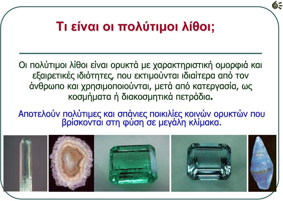 χρησιμοποιούνται, μετά από κατεργασία, ως κοσμήματα ή διακοσμητικά πετράδια.