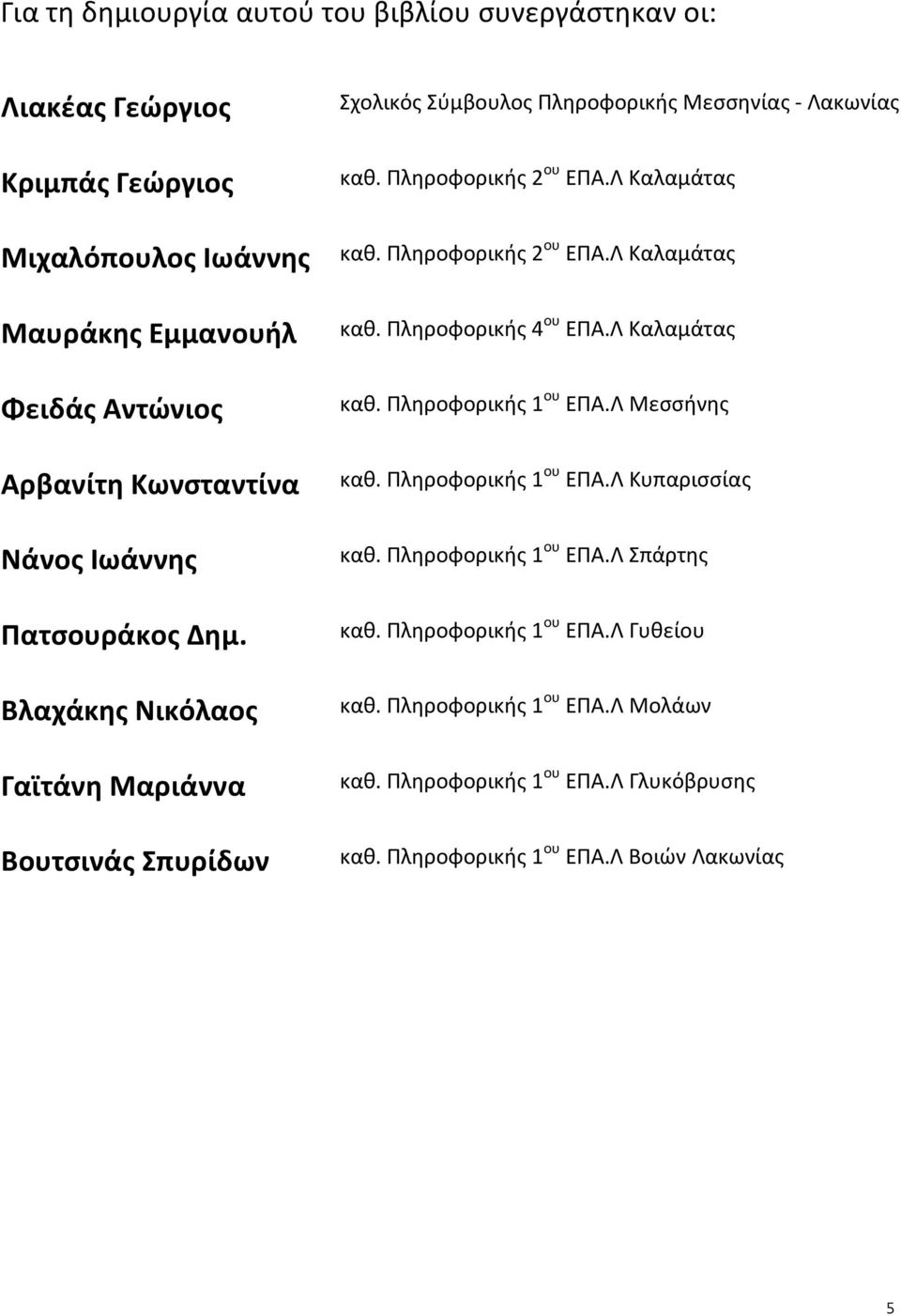 Λ Καλαμάτας καθ. Πληροφορικής 2 ου ΕΠΑ.Λ Καλαμάτας καθ. Πληροφορικής 4 ου ΕΠΑ.Λ Καλαμάτας καθ. Πληροφορικής 1 ου ΕΠΑ.Λ Μεσσήνης καθ. Πληροφορικής 1 ου ΕΠΑ.Λ Κυπαρισσίας καθ.