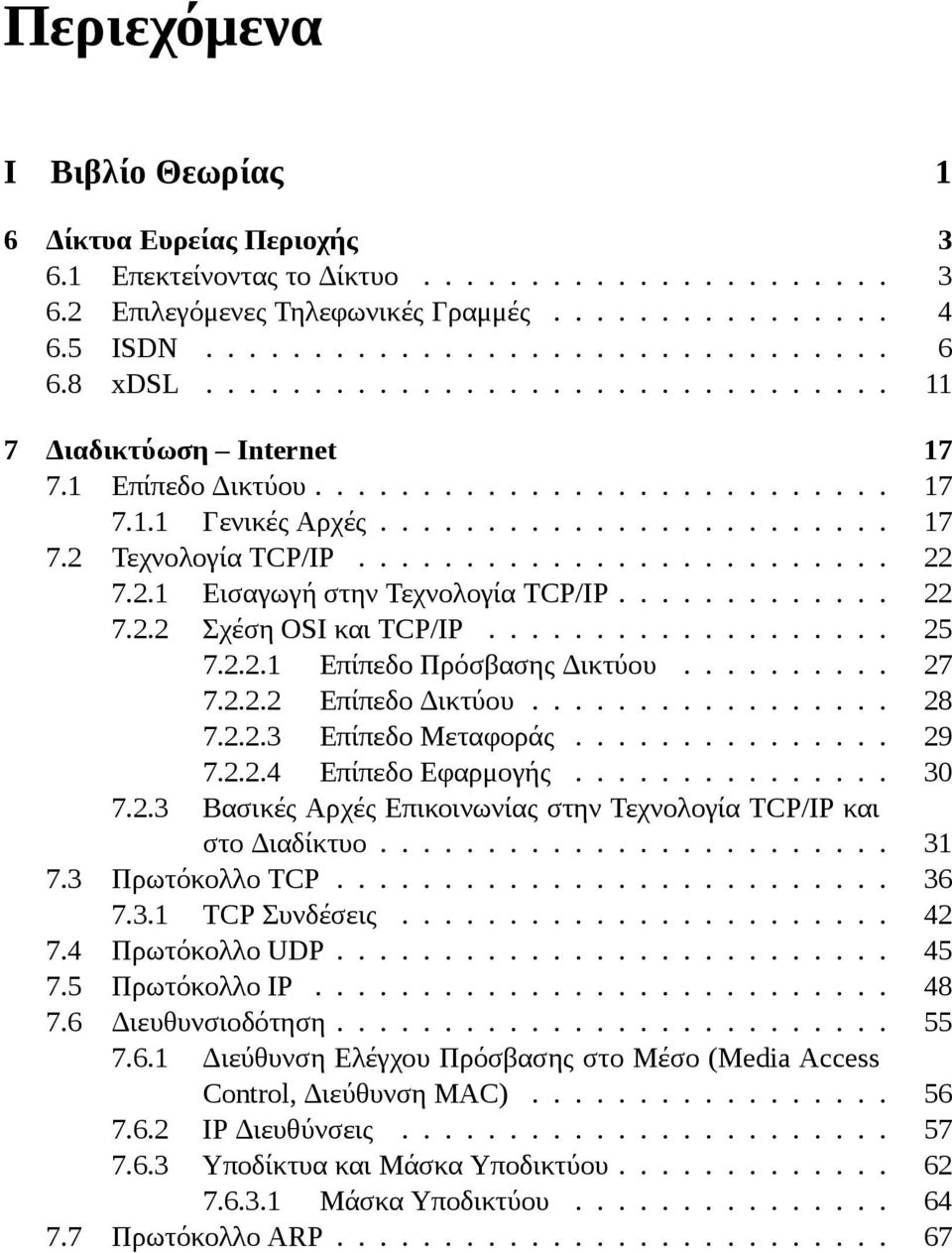 2.1 Εισαγωγή στην Τεχνολογία TCP/IP............. 22 7.2.2 Σχέση OSI και TCP/IP................... 25 7.2.2.1 Επίπεδο Πρόσβασης Δικτύου.......... 27 7.2.2.2 Επίπεδο Δικτύου................. 28 7.2.2.3 Επίπεδο Μεταφοράς.